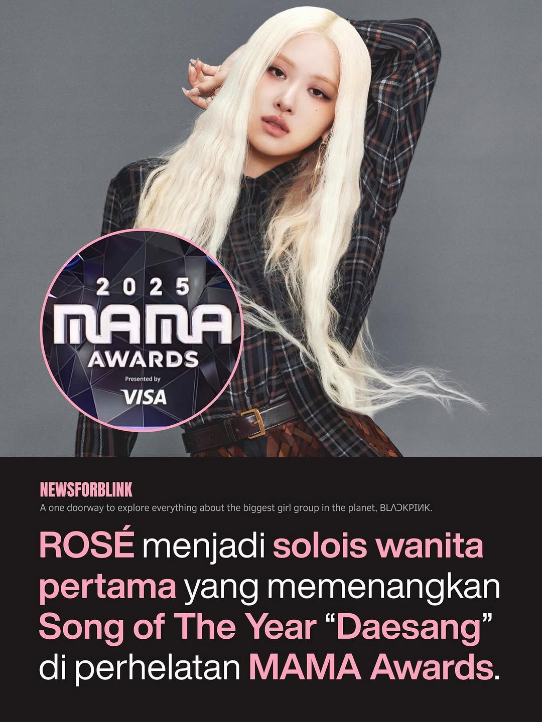 Photo by BLACKPINK NEWS on November 29, 2025. May be an image of magazine and text that says '2025 nAnA AWARDS Presened Presentedby VISA NEWSFORBLINK one doorway explore everything about bigges giri group in theplanet, BЛOKpИиK. ROSÉ menjadi solois wanita pertama yang memenangkan Song of The Year "Daesang" di perhelatan MAMA Awards.'.
