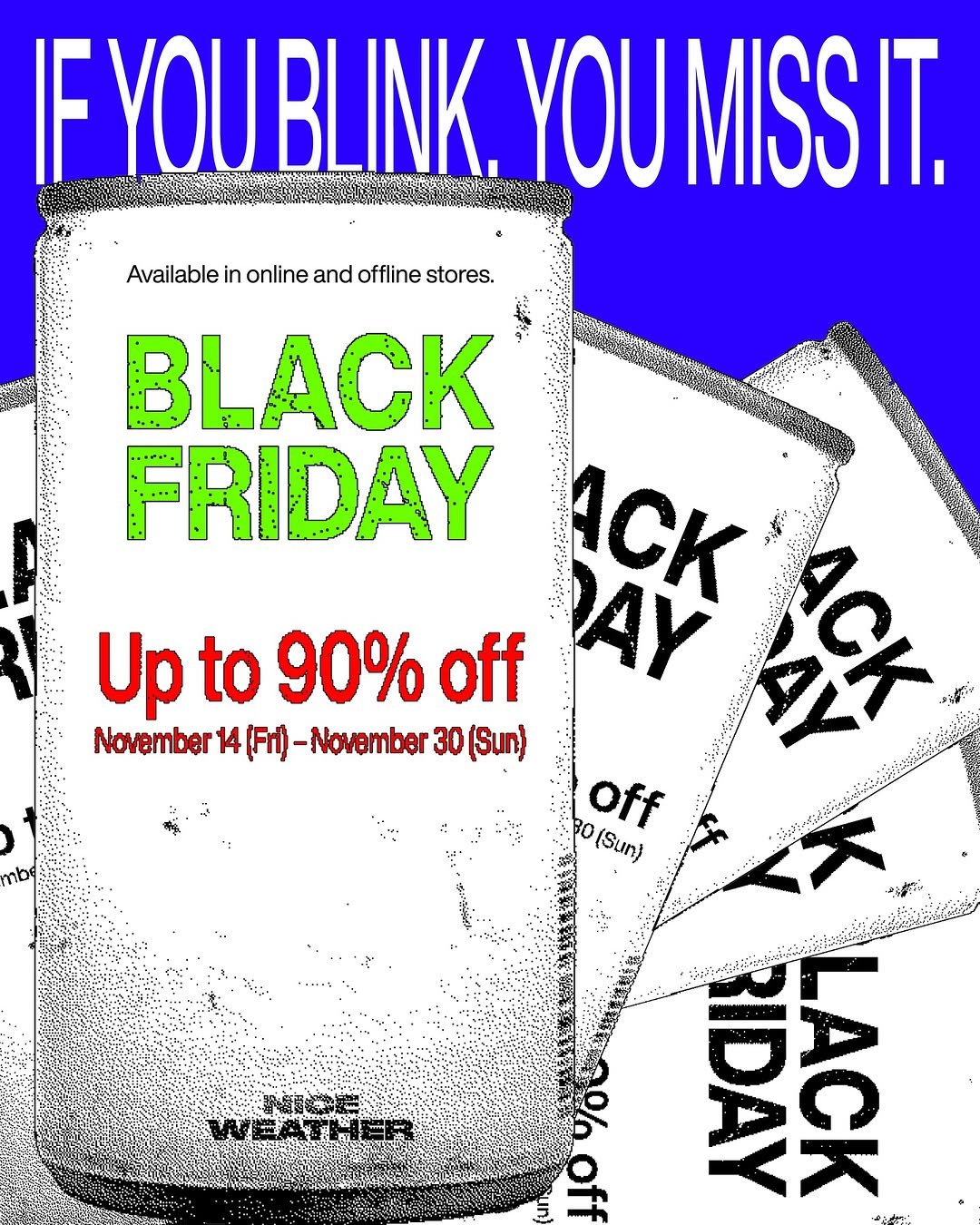 Photo by To Retailment (retail+entertainment) on November 13, 2025. May be a graphic of magazine, poster, card and text that says 'F YOU BLINK. YOU MISS YOUMISSIT. IT. Available in online and offline stores. BLACK FRIDAY mbe K 生神は Up Upto90%off to 90% off AY 安 November 14(Fri) -November 30 (Sun) Po(Sun) 30 off (Sun) 大 RIDAY ACK お生 WEATHER'.