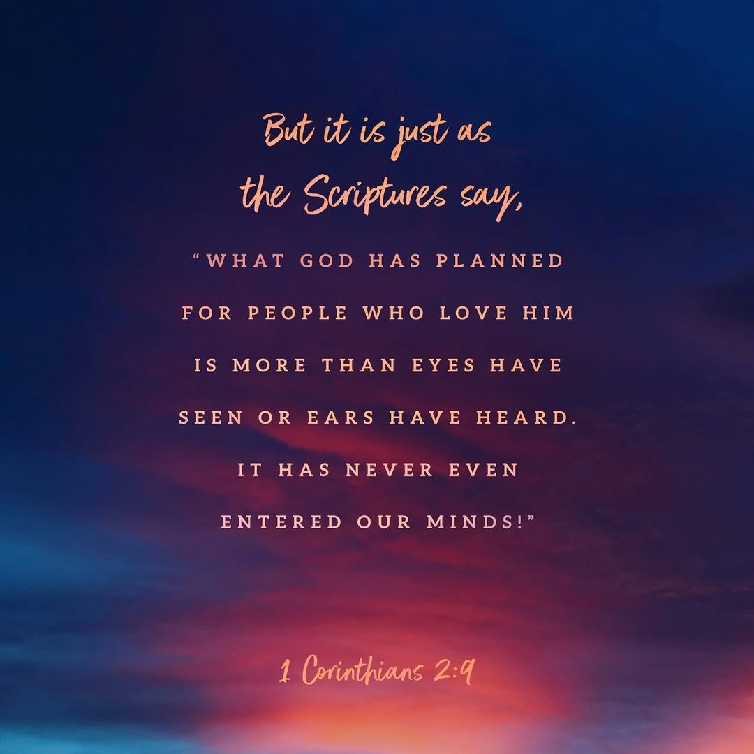 Photo by Ninth Avenue Church of Christ on November 27, 2025. May be an image of text that says 'But Butitisjust it is just as the Scriptures say, WHAT w GOD HAS PLANNED FOR PEOPLE WHO LOVE H1M IS MORE THAN SEEN EYES HAVE OR EARS HAVE HEARD IT HAS THASNEVEREVEN NEVER EVEN ENTERED ENTEREDOURMINDS!" OUR MINDS!" 1 Corinthians 2:9'.