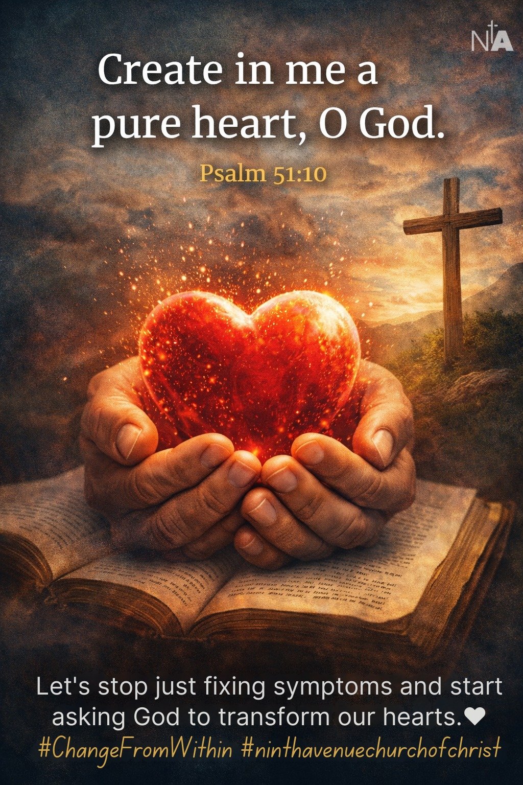 Photo by Ninth Avenue Church of Christ on January 12, 2026. May be an image of heart, poster, card and text that says 'NA Create in me me a pure heart, O God. Psalm 51:10 ก- Let's stop just fixing symptoms and start asking God to transform our hearts. #ChangeFromWithin #ninthavenuechurchofchrist'.