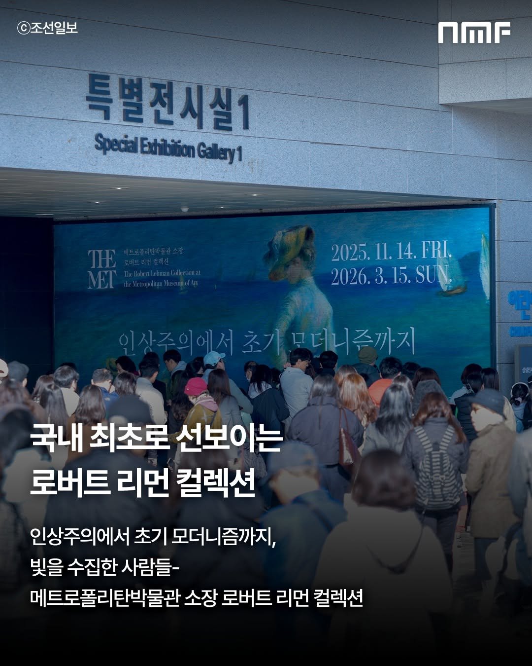 Photo shared by 국립박물관문화재단 on November 19, 2025 tagging @nationalmuseumofkorea. May be an image of poster and text that says '©조선일보 nMr 특별전시실1 Special SpecialEdiisonGalay1 THE MEI DielbetIdnenl.dhuma it:WkmpiranMecumpadin 2025.11.14.FRI. 11.14.1 FRI. 2025. 2026. 2026.3.15.SUN 15. SUN 15.SUN. 인상주의에서초기 인삿즈의에서초가모더니즘까지 초기 모더니즘까지 국내 최초로 선보이는 로버트 리먼 컬렉션 인상주의에서 초기 모더니즘까지, 빛을 수집한 사람들- 메트로폴리탄박물관 소장 로버트 리먼 컬렉션'.