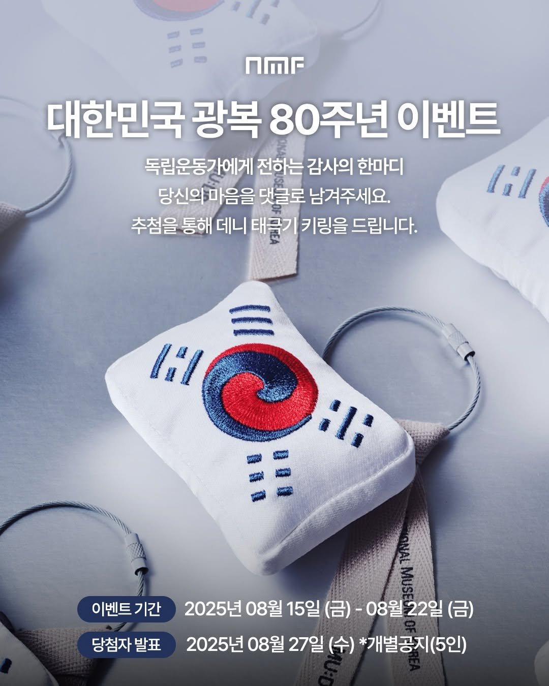 Photo by 국립박물관문화재단 on August 14, 2025. May be an image of text that says 'NMF 대한민국 광복 80주년 주년 이벤트 독립운동간에게 전하는 감사의 한마디 당신의마음을 댓글로 남겨주세요. lil 추첨을 통해 데니 태글ㄱ 키링을 드립니다. lil C :li T 이벤트기간 이벤트 기간 당첨자 당첨자발표 발표 2025년 08월 15일 15일(금) (금)- 08월 22일 (금) 2025년 08월 27일 (수) *개별공지(5인)'.