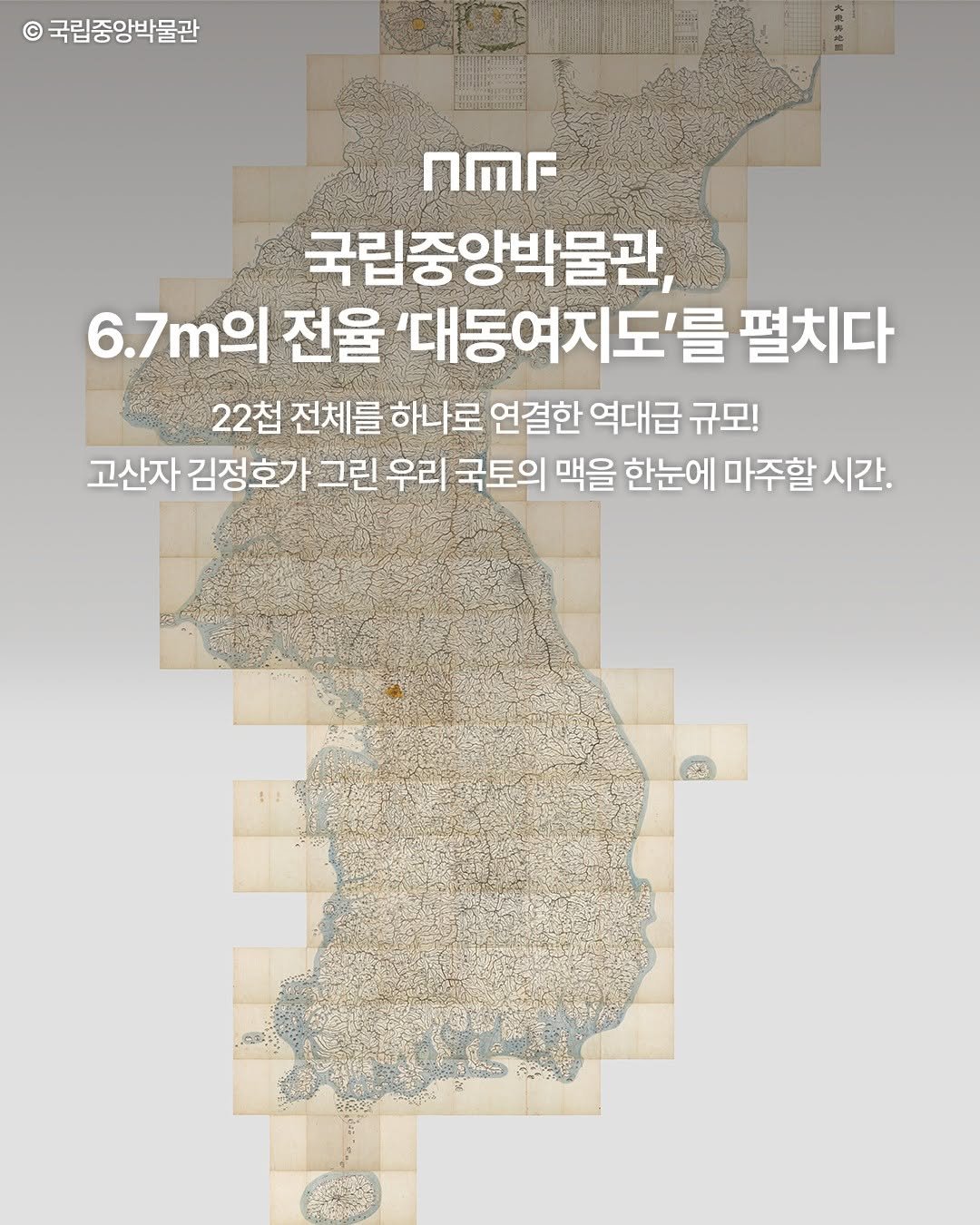 Photo by 국립박물관문화재단 on February 17, 2026. May be an image of map, poster and text that says '국립중앙박물관 nMr 국립중앙박물관, 6.7m의 m의 전율 '대동여지도'를 펼치다 22첩 전체를 하나로 연결한 역대급 규모! 고산자 김정호가 그린 우리 국토의 맥을 한눈에 마주할 시간. 국의! ラーー'.