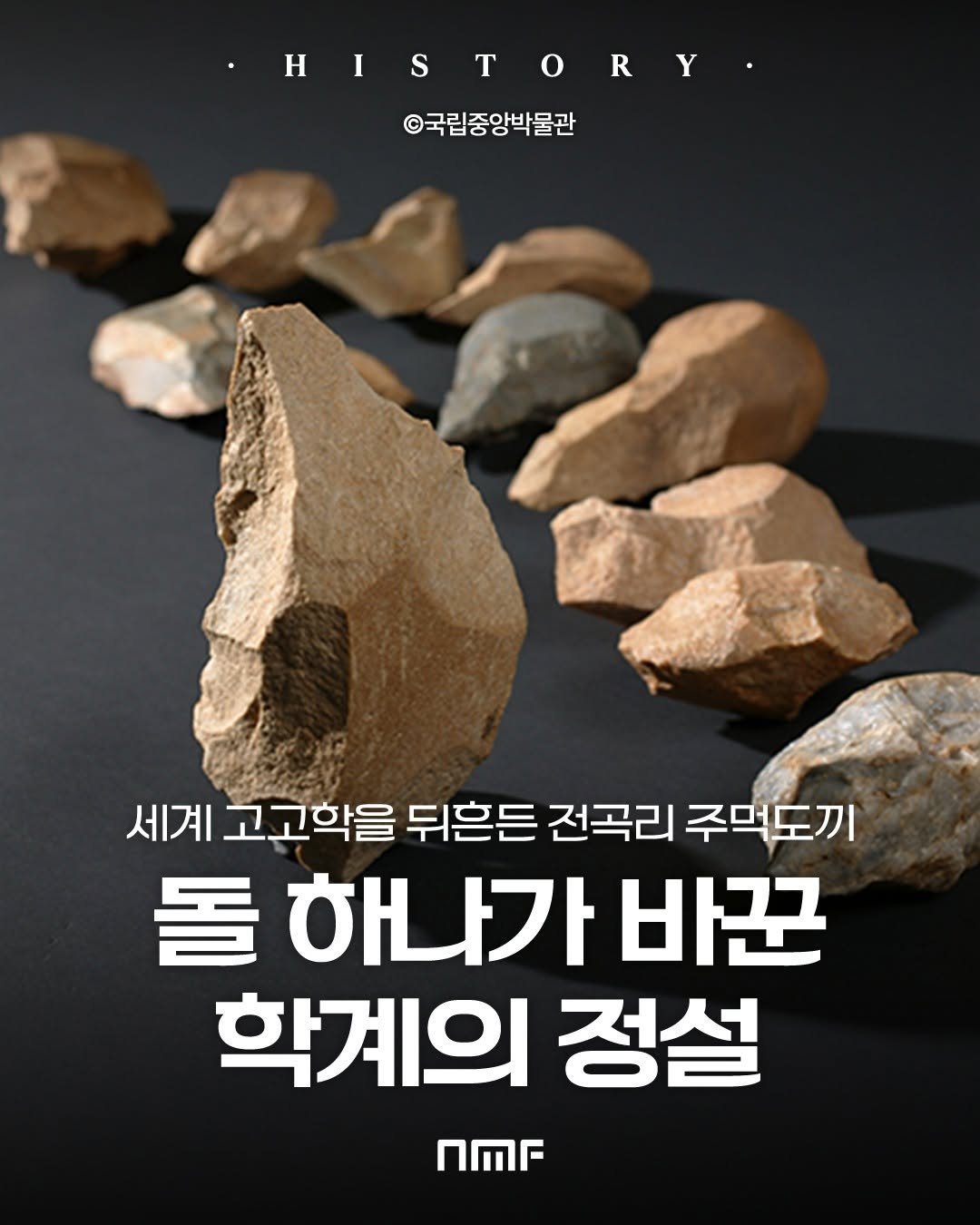 Photo shared by 국립박물관문화재단 on December 08, 2025 tagging @nationalmuseumofkorea. May be an image of text that says 'HISTORY Y 국립중앙박물관 세계 고고학을 뒤흔든 전곡리 주먹도끼 돌 하나가 바꾼 학계의 정설 nMr'.