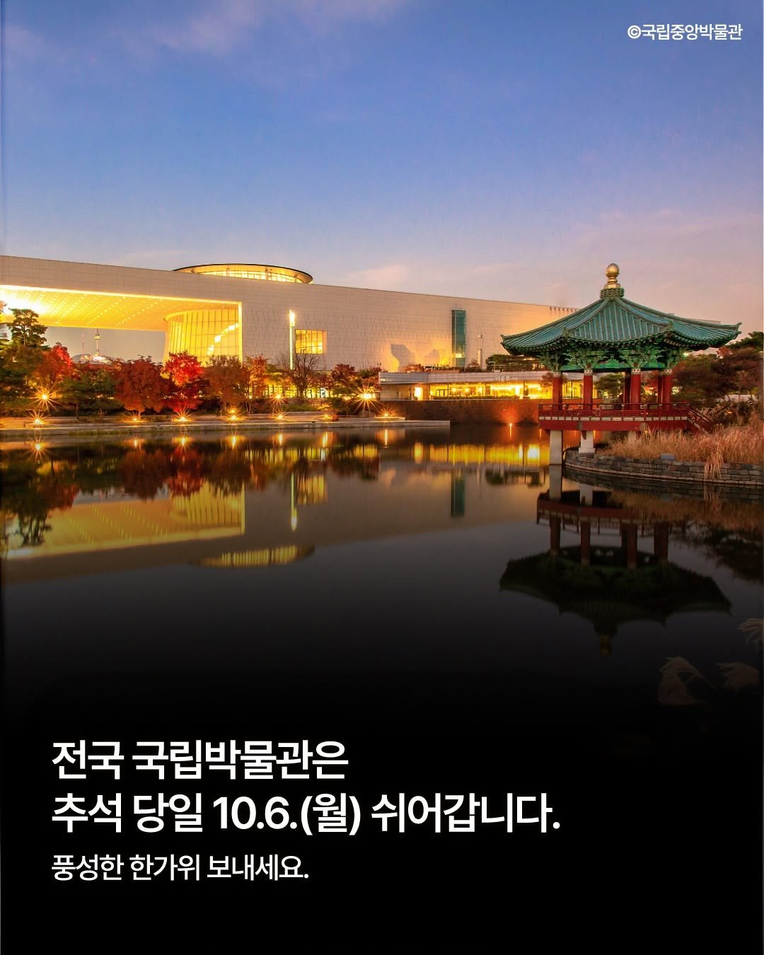 Photo by 국립박물관문화재단 on September 25, 2025. May be an image of outdoors, Gyeongbokgung Palace and text that says '©국립중앙박물관 超車 0 星号產. 이라이 6 1. 年 전국 국립박물관은 추석 당일 10.6. (월) 쉬어갑니다. 풍성한 한가위 보내세요.'.