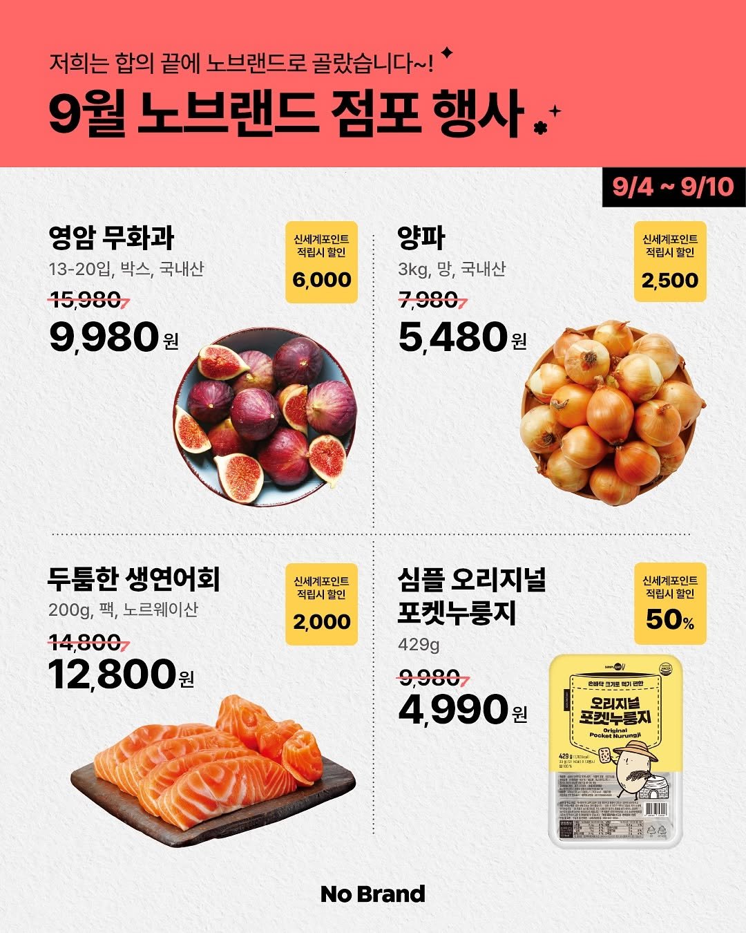 Photo by 노브랜드 (No Brand) on September 03, 2025. May be an image of smoked salmon, tofu, vegetable and text that says '저희는 합의 끝에 노브랜드로 골랐습니다~! 9월 노브랜드 점포 행사 영암 무화과 13-20입, 박스, 국내산 15,9807 9,980 원 신세계포먼트 적립시할인 6,000 9/4 9/4~9/10 9/10 신세계포인트 적립시 적립시할인 할인 양파 3kg, 망, 국내산 7,9807 5,480원 원 2,500 두툼한 생연어회 200g, 팩, 노르웨이산 14,8007 12,800원 원 신세계포인트 적립시할인 2,000 신세계포인트 적립시 적립시할인 할인 50 50% 심플 오리지널 포켓누룽지 429g 9,9807 4990 원 컴동아드기로 뽀그레로베이병 0け 오리지널 포켓뉴룽지 듣지 초케노 CHaEPll 장구료로로 中会 No Brand'.