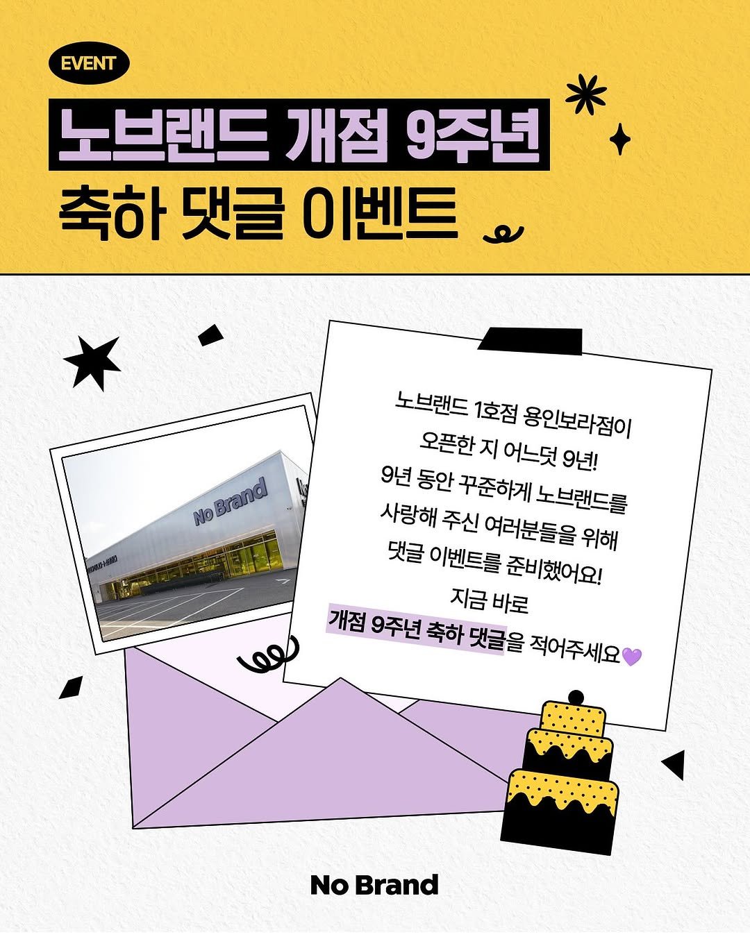 Photo by 노브랜드 (No Brand) on August 25, 2025. May be an image of poster, magazine and text that says 'EVENT 노브랜드 개점 9주년 축하댓글이벤트 축하 댓글 이벤트 No NoBrand Brand 노브랜드 1호점 용인보라점이 오픈한 지 어느덧 9년! 9년 동안 꾸준하게 노브랜드를 사랑해 주신 여러분들을 위해 댓글 이벤트를 준비했어요! 지금 바로 개점 9주년 축하 댓글을 적어주세요 No Brand'.