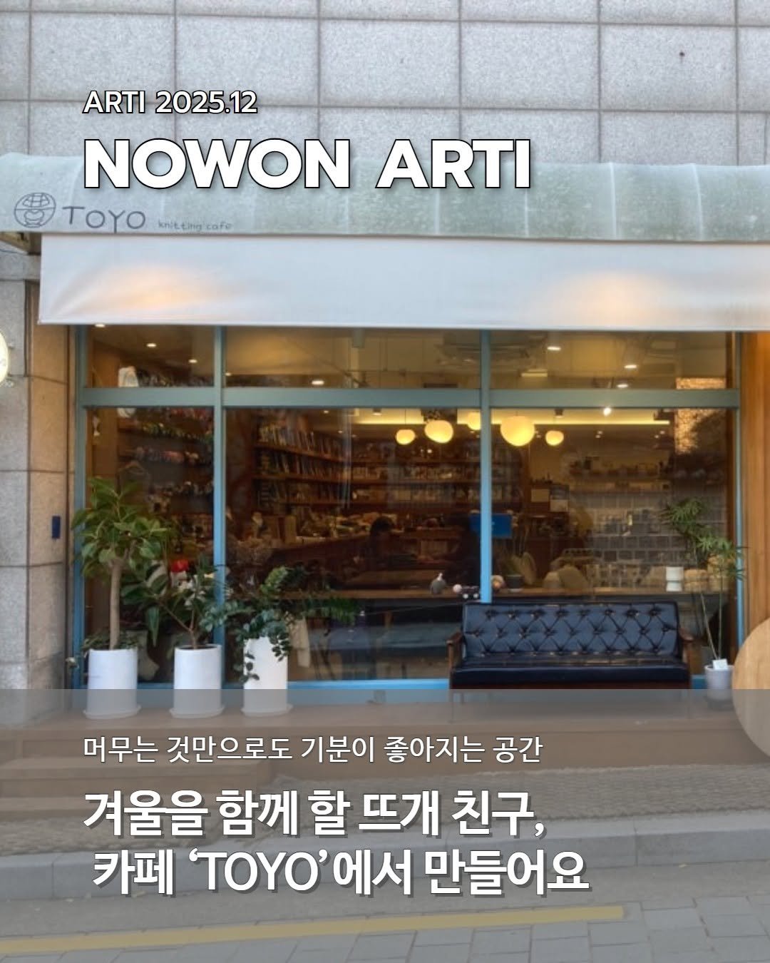 Photo by 노원문화재단 on December 09, 2025. May be an image of poster and text that says 'ARTI 2025.12 NOWON ARTI TOYO knitting knittog.cofo cafe 머무는 것만으로도 기분이 좋아지는 공간 겨울을 함께 할 뜨개 친구, 카페 ΤΟΥΟ' 에서 만들어요'.