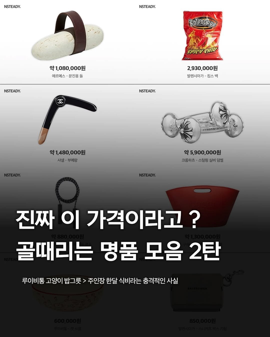 Photo by 엔스테디 - 패션꿀팁•패션매거진 on January 10, 2026. May be an image of text that says 'NSTEADY. NSTEADY. റി 약1,080,000원 에르메스 운진용 에르메스·문진용 5 NSTEADY. SPICOCHIL 2,930,000원 2,930, 000원 발렌시아가 칩스 역 NSTEADY 약1,480,000원 480, 000원 샤넬 부에광 eeлHeлeH 약5,900,000원 크로하츠-스털링살버단빌 크로하츠 스럴링 살버 덤빌 진짜 이 가격이라고? 골때리는 명품 모음 모음2탄 2탄 루이비통 고양이 밥 밥그릇 주인장 한달 식비라는 충격적인 사실'.