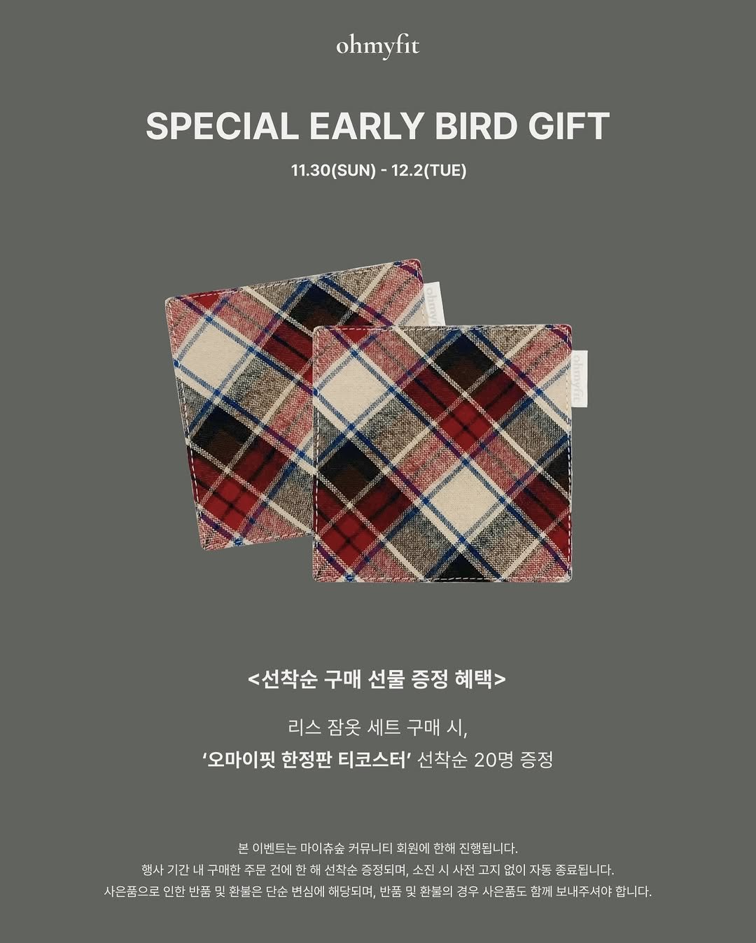 Photo by 세진, 오마이핏 | 니플프리 잠옷 대표 on November 30, 2025. May be an image of flannel, poster, card, neckwear, napkin and text that says 'ohmyfit SPECIAL EARLY BIRD GIFT 11.30(SUN) 11.30(SUN)-12.2(TUE) 12.2(TUE) ooceBи <선착순 구매 선물 증정 혜택> 리스 잠옷 세트 구매 시, '오마이핏 한정판 티코스터' 선착순 20명 증정 본 이벤트는 마미츄숲 커뮤니티 희원에 한해 진행됩니다. 행사기간 키간 내 구대한 주문 건에 선착순 증정되며, 소진 사전 고지 없이 자동 종료됩니다. 사은품으로 인한 반품 및 환불은 단순 변심에 해당되며, 반품 환문의경 경우 사몬품도 함께 부내주셔야 합니다.'.