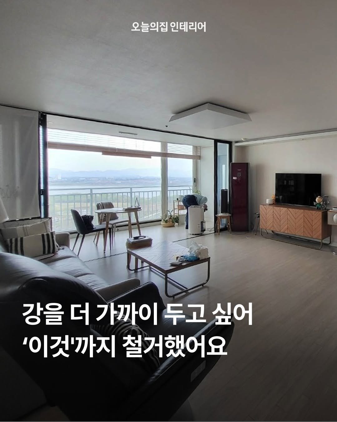 Photo by 오늘의집 인테리어 on March 07, 2026. May be an image of text that says '오늘의집 인테리어 강을 더 가까이 두고 싶어 '이것'까지 철거했어요'.