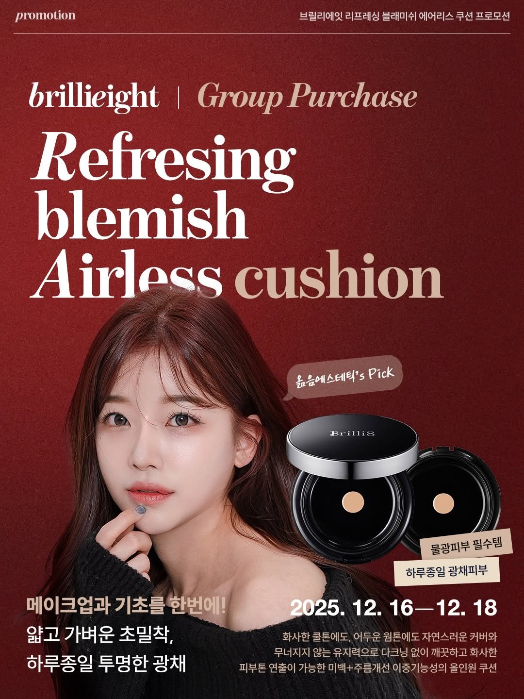 Photo by 옳음 에스테틱 유나연 | 피부훈련소•요철,좁쌀 여드름 홈케어 on December 14, 2025. May be an image of one or more people, makeup and text that says 'promotion 브릴리에잇 리프레싱 블래미쉬 에어리스 쿠션 프로모션 brillieight Group Purchase Refresing blemish Airless cushion 높음에스테틱'3 Pick Brilliz Br 메이크업과 기초를 한번에! 얇고 가벼운 초밀착, 하루종일 투명한 광채 물광피부 물광피부필수템 필수템 하루종일 광채피부 2025. 12. 16-12. 2025.12.16-12.18 18 화사한 쿨튼에도, 어두운 원톤에도 자연스러운 커버와 무너지지 않는 유지력으로 너자자않는유제지려으로다크닝없이개차하고화사 다크닝 없이 깨끗하고 화사한 피부톤 무드데2이가현미복+주름개신이중가능성의을앤뭔국 쿠션'.
