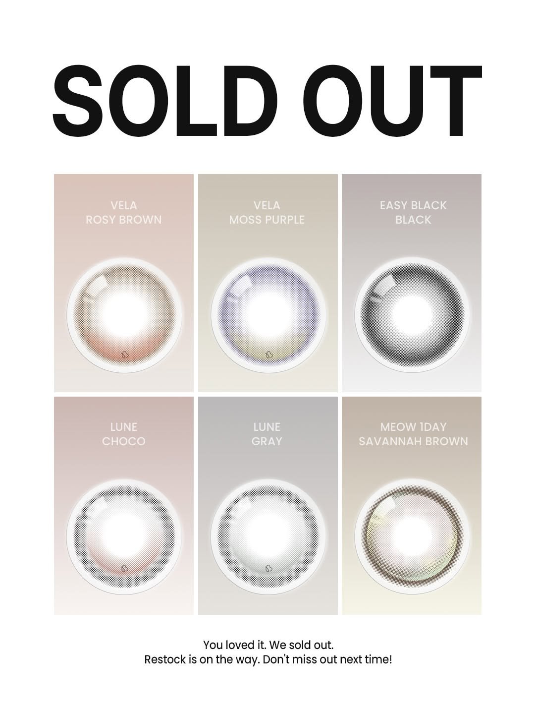 Photo by 오로라렌즈 | 데일리 렌즈맛집 on April 17, 2026. May be an image of text that says 'SOLD OUT VELA ROSY ROSYBROWN BROWN VELA MOSSPURPLE MOSS PURPLE EASY EASYBLACK BLACK BLACK 6 S2 LUNE CHOCO LUNE GRAY MEOW 1DAY SAVANNAH SAVANNAHBROWN BROWN You loved it. We sold out. Restock on the way. Don'tmiss isontheway.Donitmissoutnexti Don' miss out next time!'.