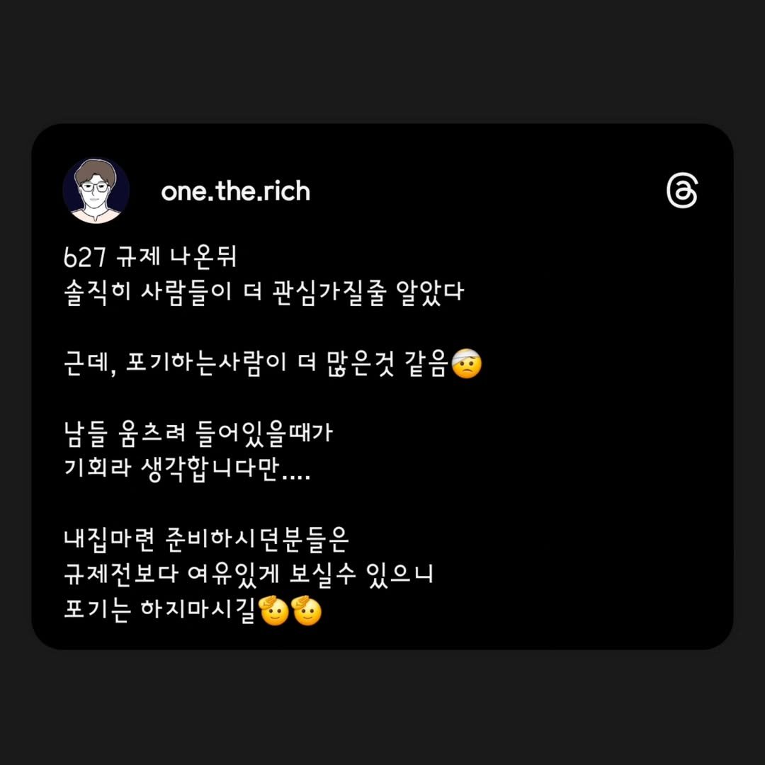 Photo by 원더리치 I 부동산 • 오늘부터 내집준비 on July 25, 2025. May be a Twitter screenshot of text that says 'one.the.rich 627 규제 나온뒤 솔직히 사람들이 더 관심가질줄 알았다 근데, 포기하는사람이 더 많은것 같음 남들 움츠려 들어있을때가 기회라 생각합니다만.... 내집마련 준비하시던분들은 규제전보다 여유있게 보실수 있으니 포기는 하지마시길'.