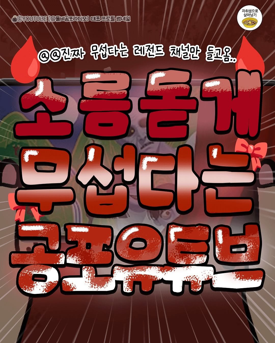 Photo by 자취생으로 살아남기 on August 16, 2025. May be an illustration of ‎poster and ‎text that says '‎CYUTUE(@記感過区2)百形安安 썸네일 자취생으로 실이남기 @@진짜 무섭다는 레전드 채널만 들고움.. 소 소름돋게 ትናኒቃብሁ! ۱ 우섭다는 코모아브 שללעחת‎'‎‎.