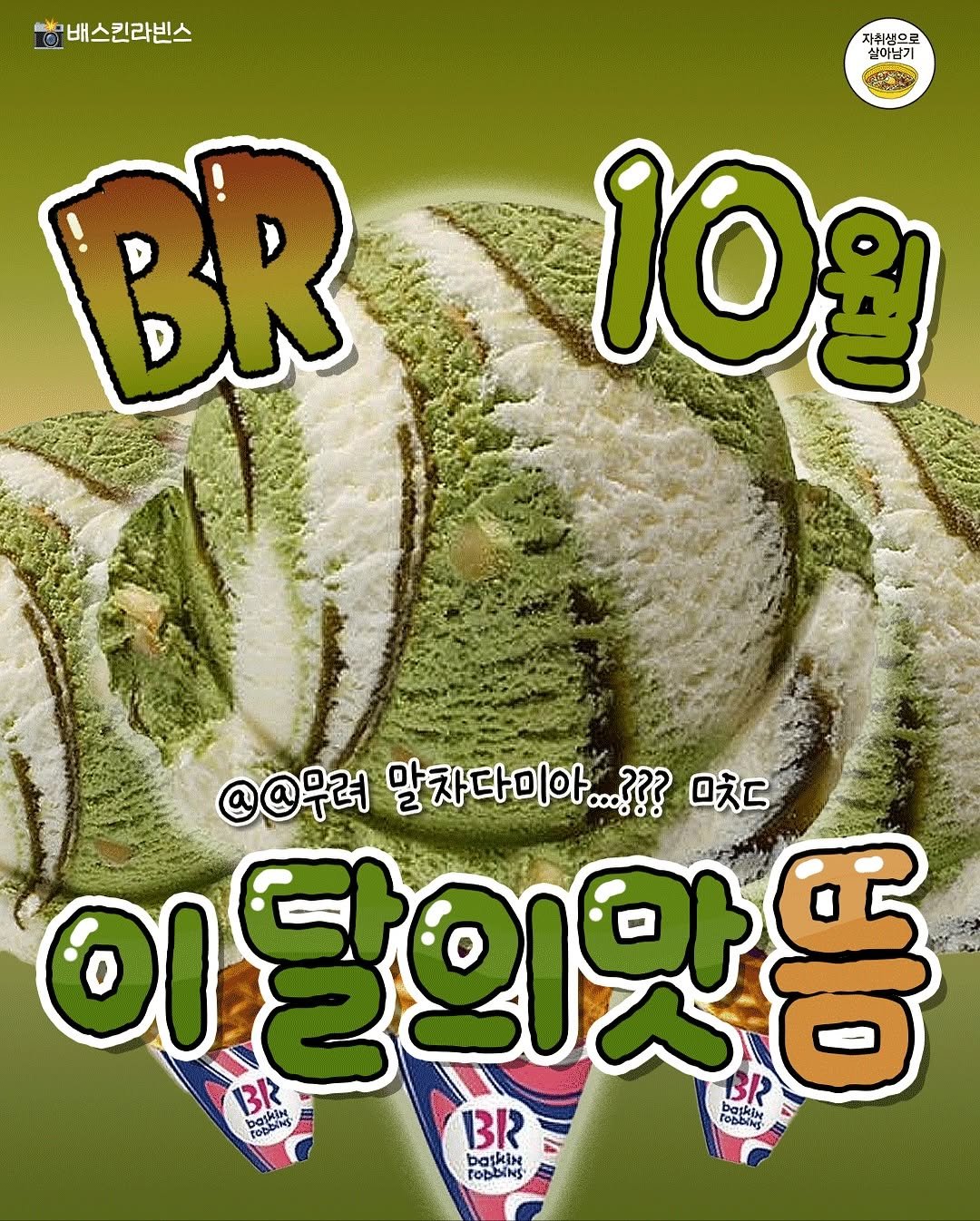 Photo by 자취생으로 살아남기 on September 24, 2025. May be an image of poster and text that says '直社 배스킨라빈스 자취생으로 실이남기 အနမ 10% BR @@무러 말차다미아... ??? O吹 Ι 이달의맛똥 BR POSIAAa BR bajkin rO6blHE başkin tobbiNs'.