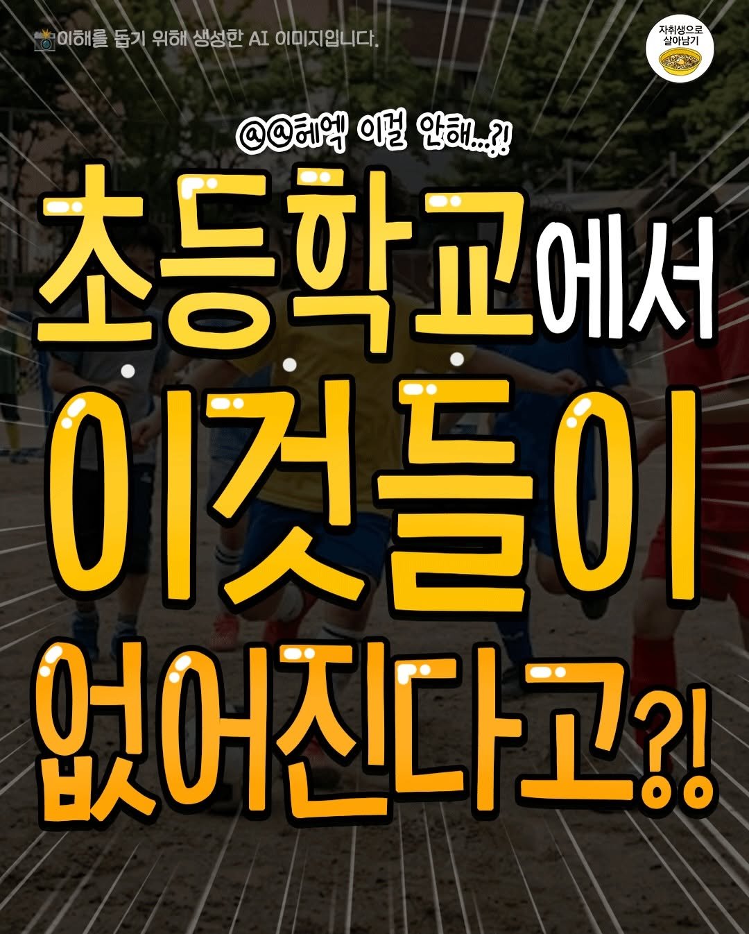 Photo by 자취생으로 살아남기 on April 27, 2026. May be an image of poster and text that says 'auK 이해를 돕기 위해 생성한 AI 이미지입니다. 자취생으로 실이님기 @@혜엑 이걸 안해...?! 초등학교에서 이것들이 없어진다고?!'.