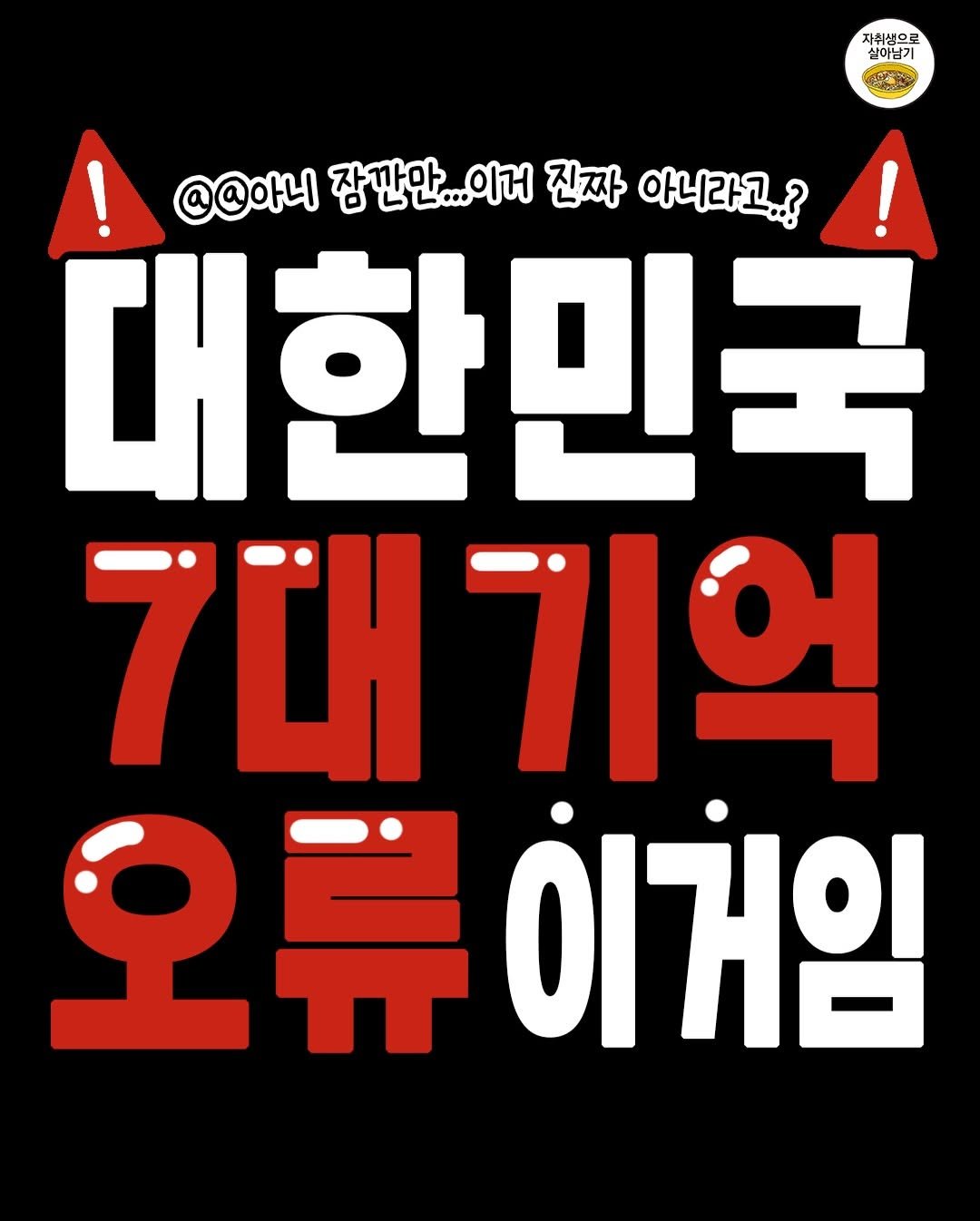 Photo by 자취생으로 살아남기 on December 31, 2025. May be an illustration of poster and text that says '자취생으로 싶이님기 !@@아니 @@아니 잠깐만....거 진짜 아니라고..? 대한민국 7대 대기억 오류이거임 ΟΊ|Ή'.