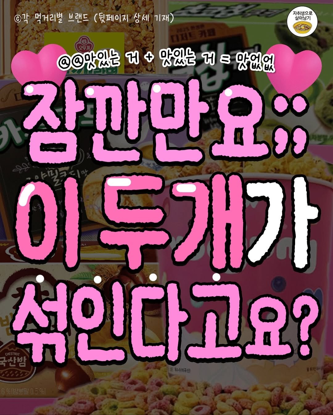 Photo by 자취생으로 살아남기 on September 22, 2025. May be an image of text that says '©각 먹거리별 브랜드 (뒷페이지 상세 기재) 자취생으로 실이념기 @@맛있는 ત 맛있는 ਅ 8 맛없없 잠깐만요;; 이 이두개가 섞인다고요?'.