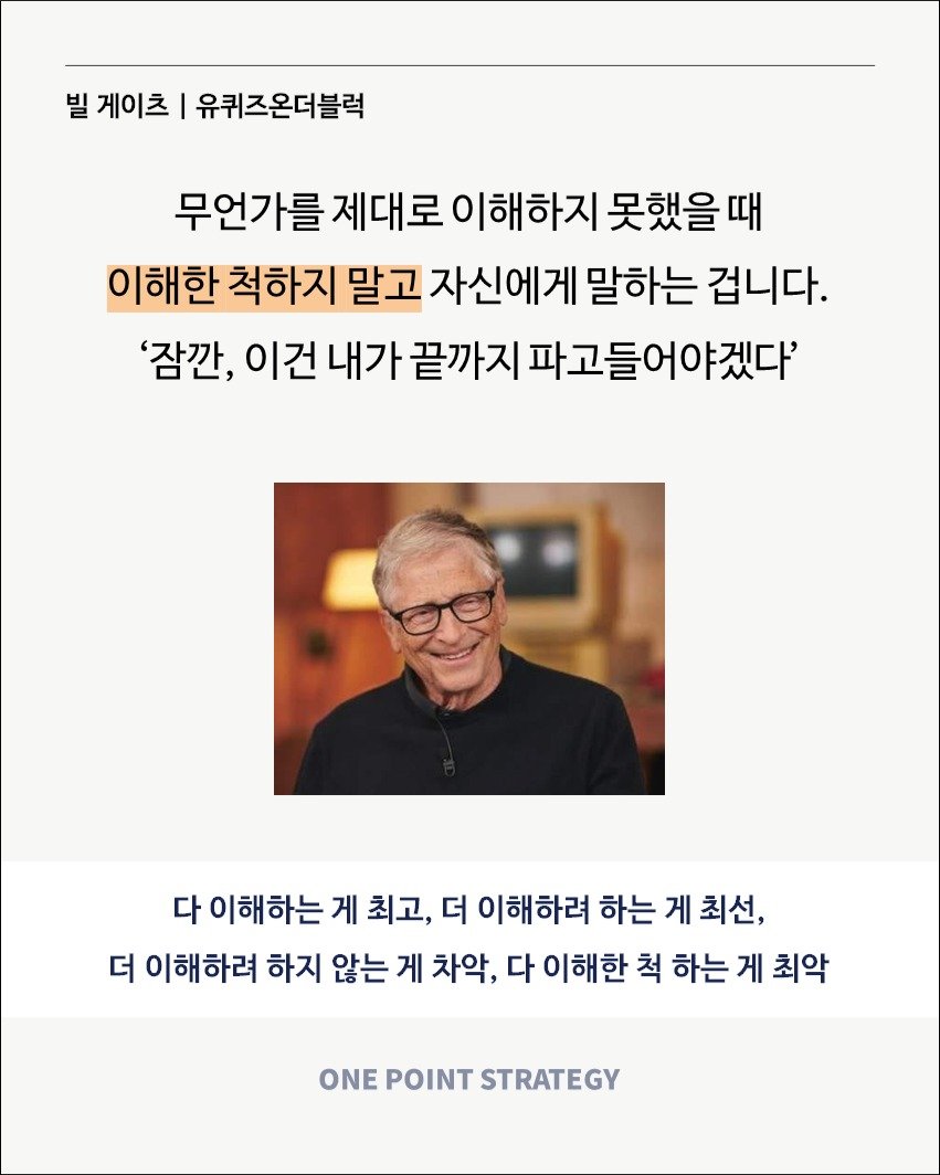 Photo by 원포인트전략 on August 28, 2025. May be an image of 1 person and text that says '빌 게이츠 I 유퀴즈온더블럭 무언가를 제대로 이해하지 못했을띠 이해한 척하지 말고 자신에게 말하는 겁니다. '잠깐, 이건 내가 끝까지 파고들어야겠다' 다 이해하는 게 최고, 더 이해하려 하는 게 최선, 더 이해하려 하지 않는 게 차악, 다 이해한 척 하는 게 최악 ONE POINT STRATEGY'.