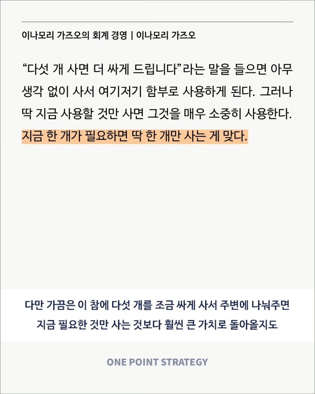 Photo by 원포인트전략 on September 27, 2025. May be a Twitter screenshot of poster, calendar, crossword puzzle and text that says '이나모리 가즈오의 회계 경영 이나모리 가즈오 "다섯 개 사면 더 싸게 드립니다"라는 라는 말을 들으면 아무 생각 없이 사서 여기저기 함부로 사용하게 된다. 그러나 딱 지금 사용할 것만 사면 그것을 매우 소중히 사용한다. 지금 한 개가 필요하면 딱 한 개만 사는 게 맞다. 다만 가끔은 이 참에 다섯 개를 조금 싸게 사서 주변에 나눠주면 지금 필요한 것만 사는 것보다 훨씬 큰 가치로 돌아올지도 ONE POINT STRATEGY'.