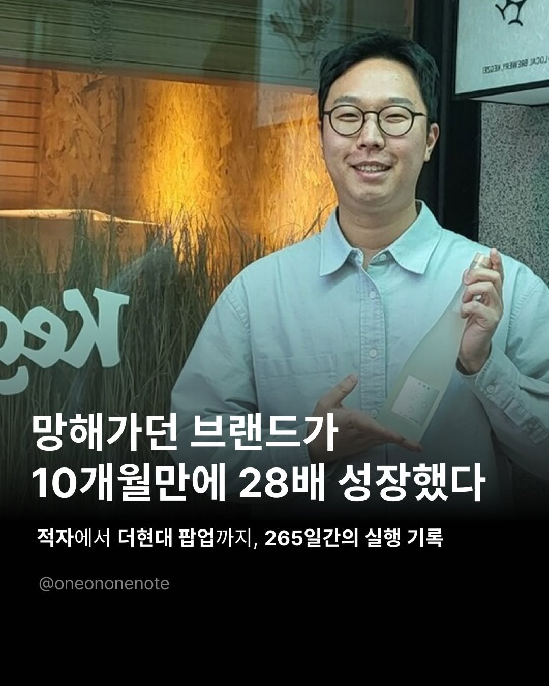 Photo shared by 원온원노트 | 실리콘밸리 출신 리더의 사업일기 on December 01, 2025 tagging @highoutputclub, @gamtan1ji, and @kegzei.brew. May be an image of text that says 'ครอ3 ညသ. иa3И3Ra หออ พ 망해가던 브랜드가 10개월만에 28배 성장했다 적자에서 더현대 팝업까지, 265일간의 실행 기록 @oneononenote'.