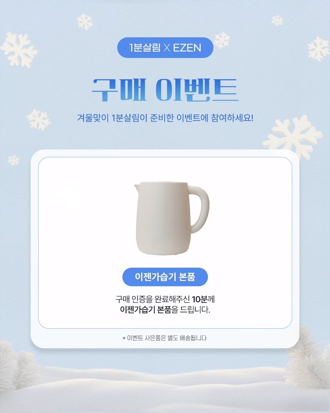 Photo by 1분살림 on December 25, 2025. May be an image of coffee cup, poster and text that says '1분살림XEZEN EZEN 1분살림 구매 이벤트 겨울맞이 1분살림이 준비한 이벤트에 참여하세요! 이젠가습기본품 본품 구매 인증을 완료해주신 10분께 이젠가습기 본품을 드립니다. 이벤트 사은품은 별도 *이벤트사은품은별도배송됩니다 배송됩니다'.