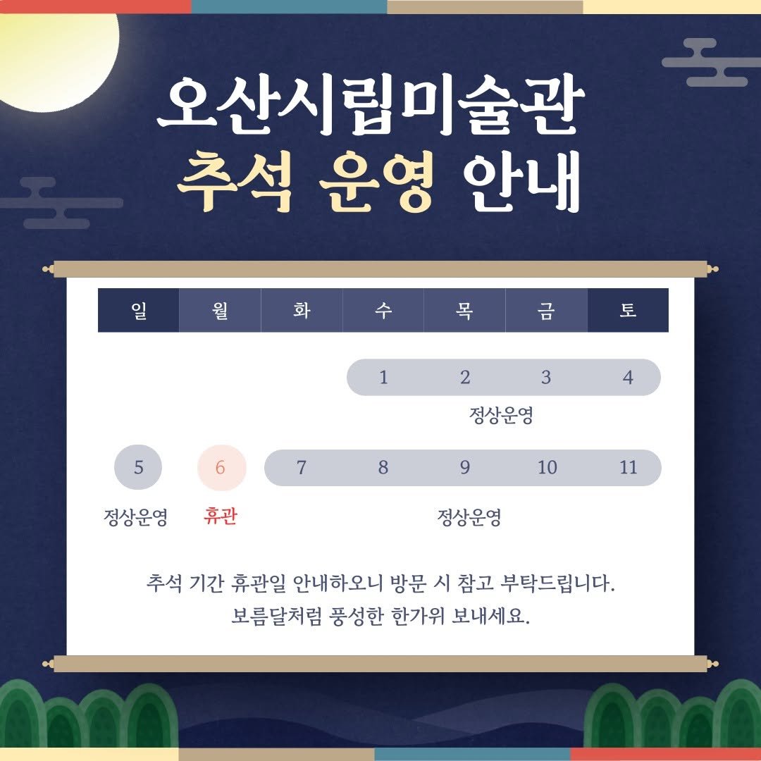Photo by 오산시립미술관 on September 28, 2025. May be an image of ‎text that says '‎م 오산시립미술관 추석 운영 안내 입일과수무급 금 일 월 화 수 목 토 1 2 3 5 5 4 6 정상운영 7 8 정상운영 9 휴관 10 11 정상운영 추석기간 추석 기간 휴관일 안내하오니 방문 시 참고 부탁드립니다. 보름달처럼 풍성한 한가위 보내세요.‎'‎.