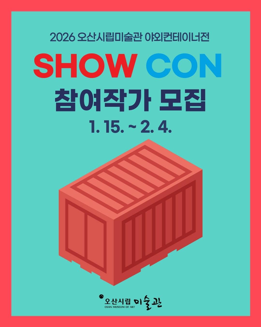 Photo by 오산시립미술관 on January 14, 2026. May be an image of ‎poster, container and ‎text that says '‎2026 오산시립미술관 야외컨테이너전 SHOW CON 참여작가 모집 1.15.~2.4. 15. ~2.4. 1.15. 1. 오산시림이술관 오산시립 미 OSAN MUSEUMO FAR ART MO 술관 مم‎'‎‎.