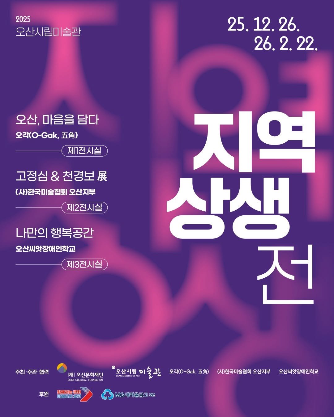 Photo by 오산시립미술관 on December 16, 2025. May be an image of poster and text that says '2025 오산시립미술관 술관 25.12.26. 26. 25. 12. 26.2.22 26. 22. 오산, 마음을 담다 오각(O-Gak, 五角） 제1전시실 고정심 & 천경보. 고정심&천경보. 展 (사)한국미술협회 오산지부 제2전시실 나만의 행복공간 오산씨앗장애인학교 제3전시실 지역 상생 전 ٦ 주최 주최·주관·협력 주관 협력 |재|| 오산문화재단 .T.ALLFOLACATOS 후원 헬니티 财配一味 出00 오산시립 미술관 오산시럽미술관 오리(0-.,표) 오리(0 오각(0-Gak, 五角) LAV 새미을교교 MG새비 សូយ (사)한국미술협회 오산지부 오산씨앗장애인학교'.
