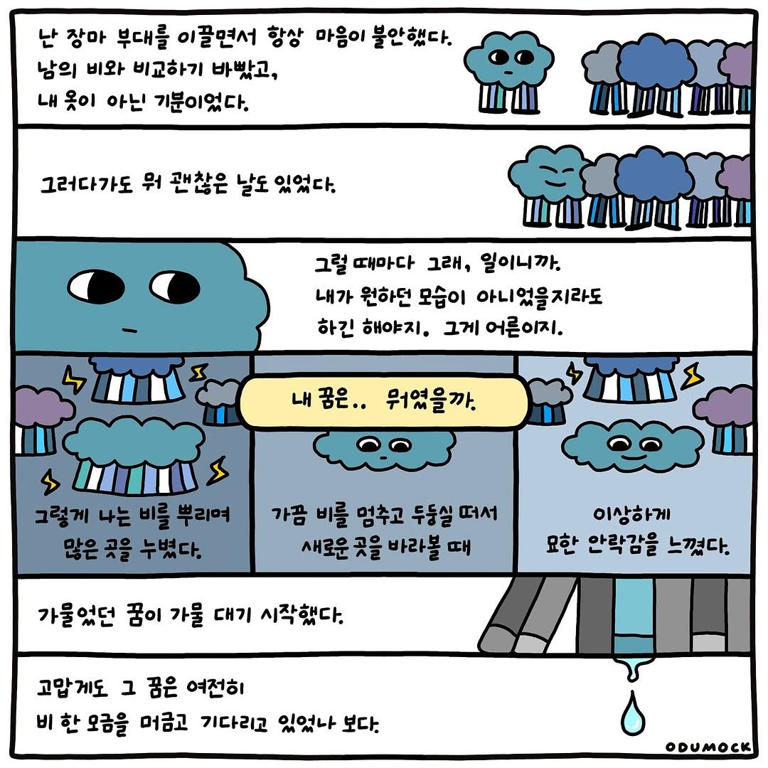 Photo shared by 오두목 툰 on August 23, 2025 tagging @otoonmock, and @odumock. May be an illustration of poster and text that says '난 장마 부대를 이끌면서 항상 마음이 불안했다. 남의 비와 비교하기 바빴고, 내 옷이 아닌 기분이었다. 그러다가도 뭐 괜찮은 날도 있었다. பயரயப 그럴 때마다 그래, 일이니까. 내가 원하던 모습이 아니 었을지라도 하긴 해야지. 그게 어른이지. 내꿈은.. 뭐였을까. 그렇게 나는 비를 뿌리며 많은 곳을 누셨다. 가끔 비를 멈추고 두둥실 떠서 새로운곳 곳을 바라볼 때 가물었던 꿈이 가물 대기 시작했다. 이상하게 요한 안락감을 느꼈다. 고맙게도 ב 꿈은 여전히 비 한 오금을 머금고 기다리고 있었나 보다. ODUMOCK'.