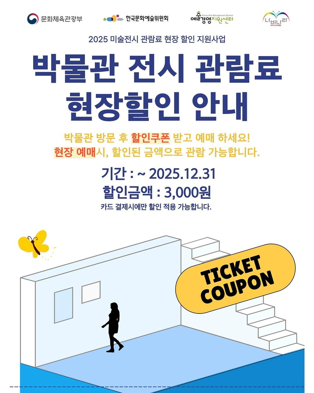 Photo by 파주나비나라박물관 in 파주 나비나라 (광문각출판사,북스타). May be an image of poster and text that says '문화체육관광부 한국문화여술위원회 예술경영치인센터 예려겨여ㅈ rLHL 2025 미술전시 관람료 현장 할인 지원사업 박물관 전시 관람료 현장할인 안내 박물관 방문 후 할인쿠폰 받고 예매 하세요! 현장 예매시, 할인된 금액으로 관람 가능합니다. 기간:~ 2025.12.31 할인금액 3,000원 카드 결제시에만 할인 적용 가능합니다. COUPON TΙCKET'.