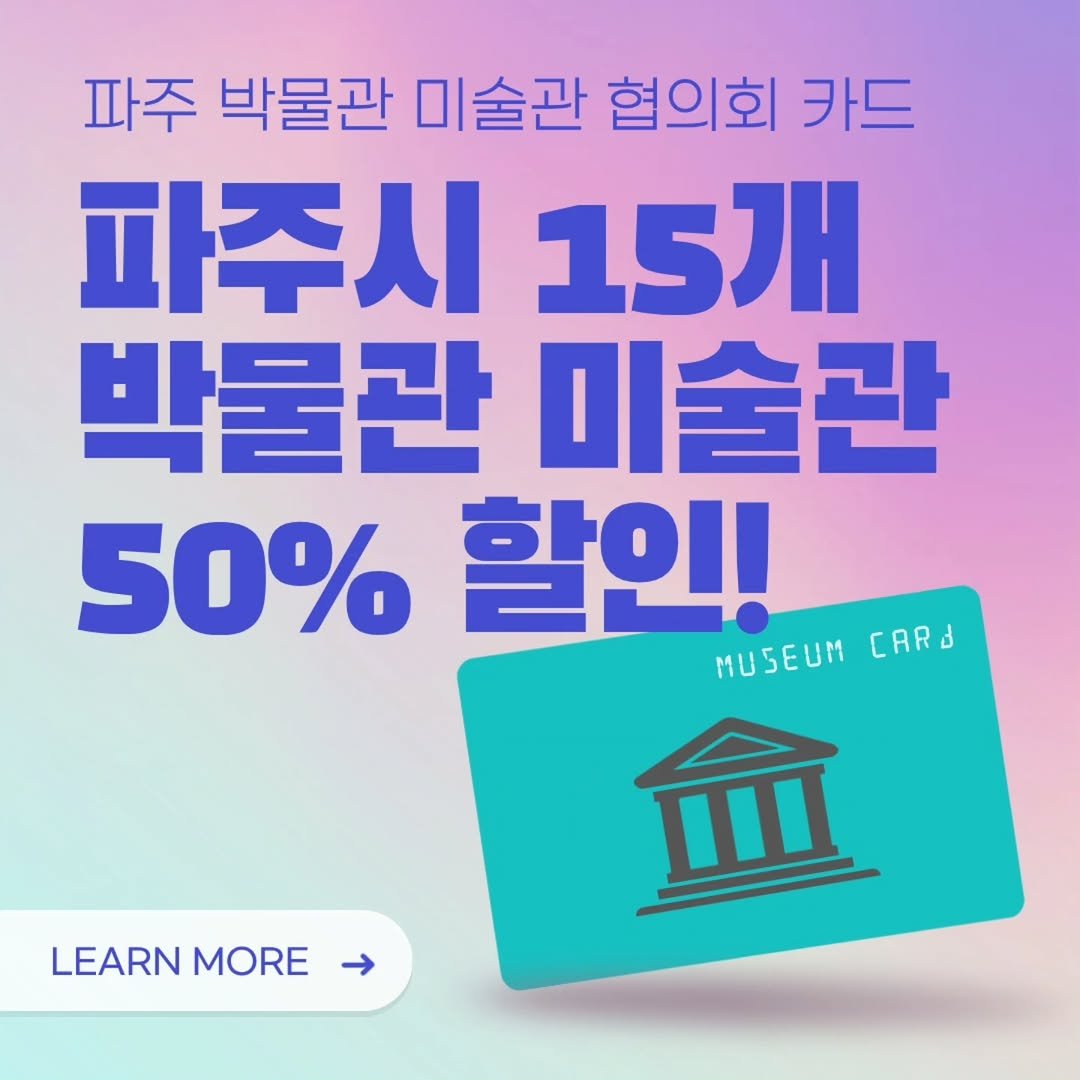 Photo by 파주나비나라박물관 on December 11, 2025. May be an image of text that says '파주 박물관 미술관 협의회 카드 파주시 15개 박물관 미술관 50% 할인! MUSEUM [ARJ 命 LEARN LEARNMORE MORE'.