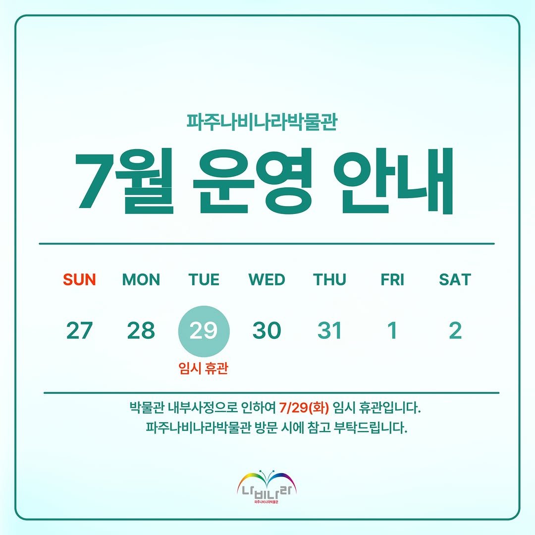 Photo by 파주나비나라박물관 on July 24, 2025. May be an image of calendar, poster and text that says '파주나비나라바물관 7월 운영 안내 SUN MON TUE WED THU THU 27 FRI 28 28 SAT 29 30 31 임시 휴관 1 2 박물관 내부사정으로 인하여 7/29(화) 임시 휴관입니다. 파주나비나라박물관 방문 시에 참고 부탁드립니다. ㄴ비나라'.