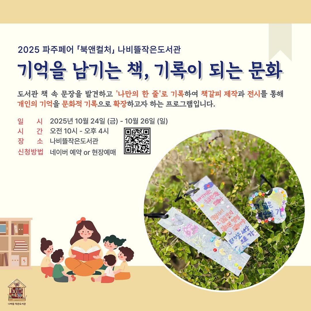 Photo shared by 파주나비나라박물관 on October 21, 2025 tagging @nabi.tteul. May be an image of text that says '2025 파주페어 북앤컬처」 나비뜰작은도서관 기억을 남기는 책, 기록이 되는 문화 도서관 책 속 문장을 발견하고 '나만의 한 줄'로 기록하여 책갈피 제작과 전시를 통해 개인의 기억을 문화적 기록으로 확장하고자 하는 프로그램입니다. 일 시 2025년 10월 24일 (금) 10월 26일 (일) 시 간 오전 10시 오후 4시 장 소 나비뜰작은도서관 신청방법 네이버 예약 or 현장예매 .제물라촌도내관'.