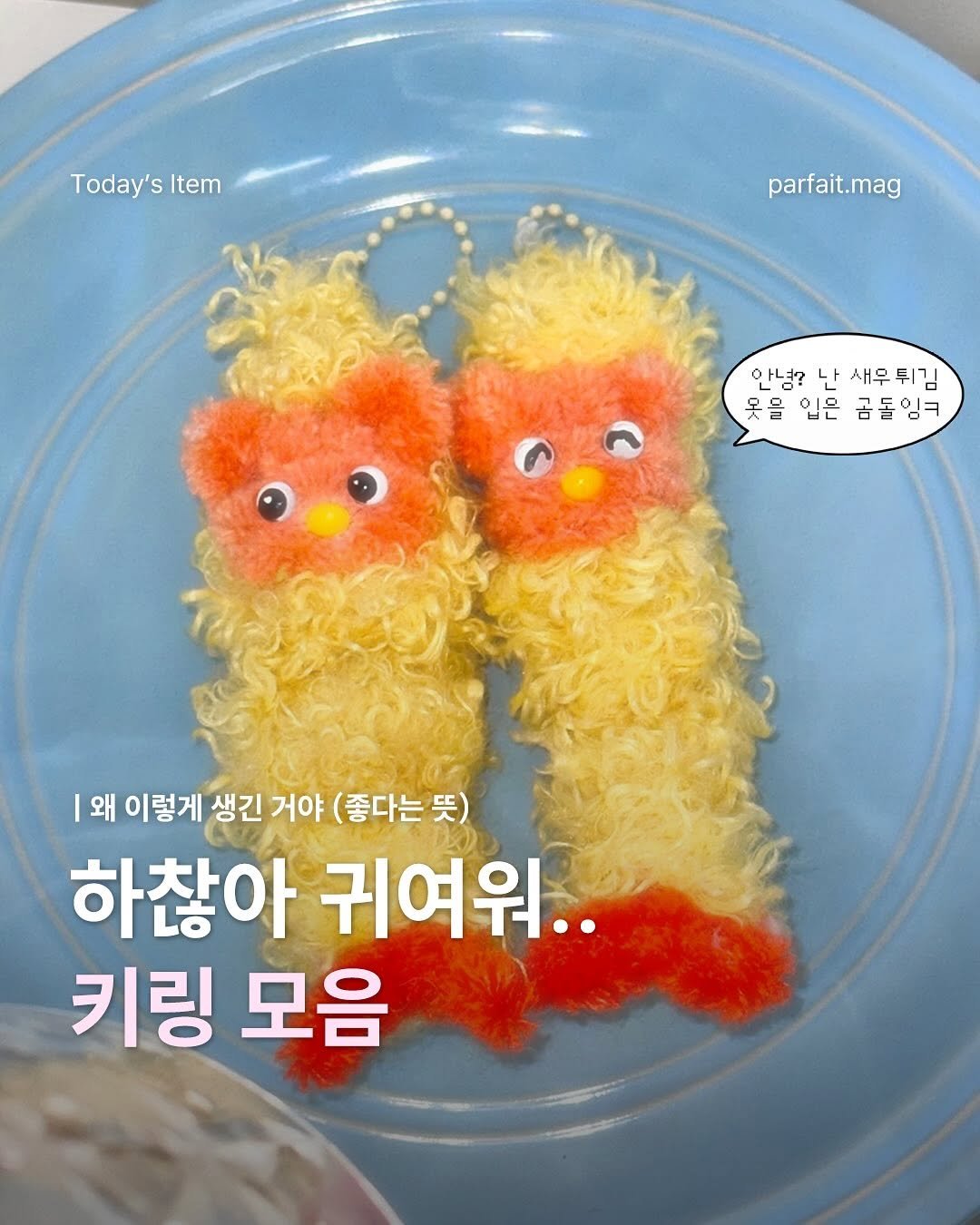 Photo by 파르페 매거진 | parfait magazine on July 01, 2025. May be an image of chicken, egg and text that says 'Today'sItem Today's Item parfait.mag 안녕? 난 새우 새우뒤김 뒤김 옷을 을 입은 마플 곰돌잉ㅋ 김ㅋ |왜 이렇게 생긴 거야 (좋다는뜻) 하찮아 귀여워.. 키링 모음'.