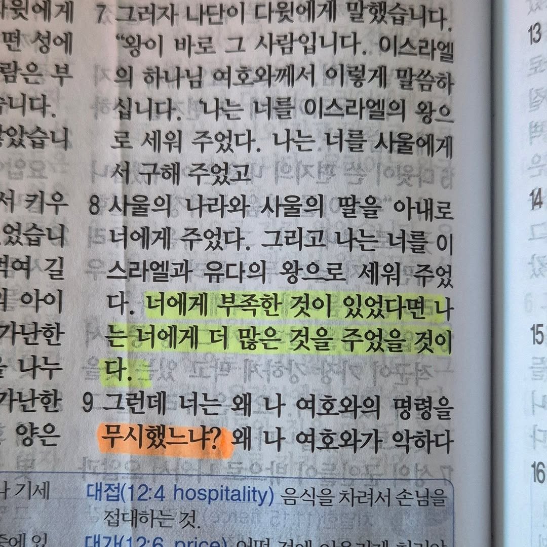 Photo by Ji Hye Park on September 26, 2025. May be an image of ‎text that says '‎13 完 ي 14 뒷에게 7그러자 나단이 다윗에게 말했습니다. 면성에 "왕이 바로 그 사람입니다. 이스라엘 람은부 의 하나님 여호와께서 이렇게말족 니다. 하십니다. 나는 너를 이스라엘의 왕으 았습니 로 세워 주었다. 나는 너를 사울에게 십서구해 주었고 유의지선 키우 8사울의 나라와 사울의 딸을 아내로 었습니 트너에게 주었다. 그리고나는너를이 그리고 여길 스라엘과 유다의 왕으로 세워주었 아이 다. 너에게 부족한 것이 있었다면나 가난한 는너에게더 더 많은 것을 주었을것이 나누 을다. 兒 고 자행 사난한 9그런데 너는 왜 나 여호와의 명령을 양은 무시했느냐? 왜 나 여호와가 악하다 다고도어디16로o드1아시 대접( 2:4 hospitality) 음식을 음식을차려서손님을 접대하는것 TH7H12.0 15 끝 기세 에이 16‎'‎.