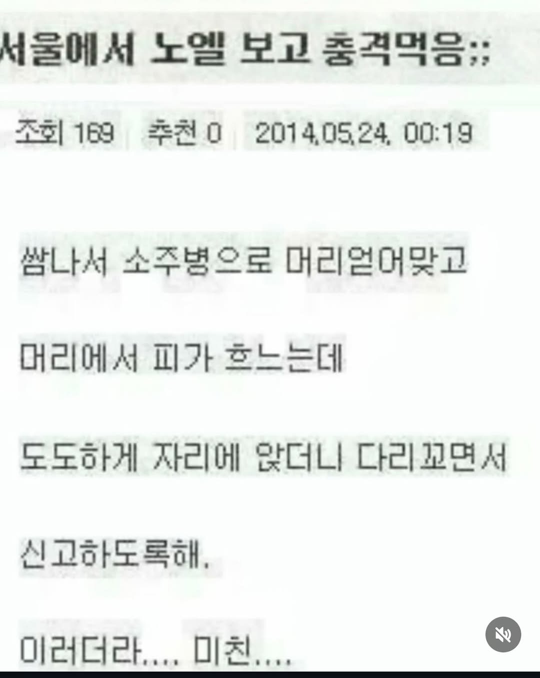 Photo by 파티밈 on March 10, 2026. May be an image of text that says '서울에서 노엘 보고 충격먹음;; 조회 조회169 169 추천 2014,05,24, 00:19 쌈나서 소주병으로 머리엄어맞고 머리에서 피가 흐느는데 도도하게 자리에 앉더니 다리꼬면서 신고하도록해. 이러더라.... 미친....'.
