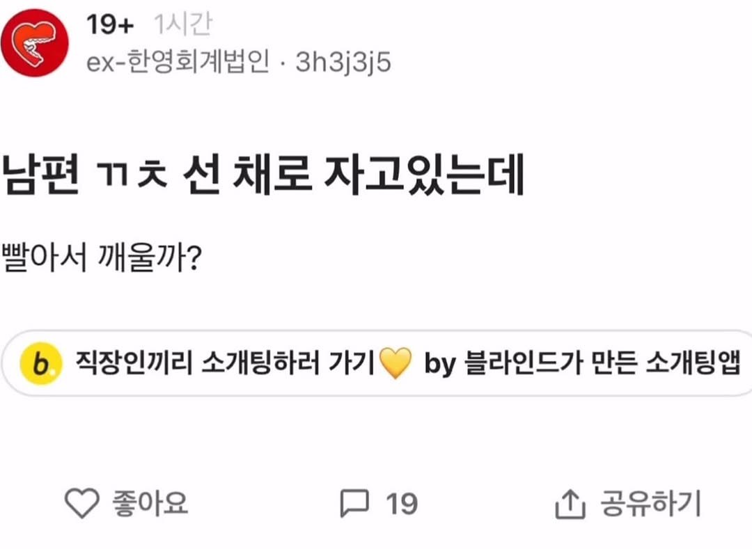 Photo by 파티밈 on February 11, 2026. May be a Twitter screenshot of ‎text that says '‎19+ 1시간 ex-한영회계법인 3h3j3j5 ex- 남편 ㄲㅊ רר 선 채로 자고있는데 빨아서 깨울까? b 직장인끼리 소개팅하러 가기 by 블라인드가 만든 소개팅앱 좋아요 19 19 I 공유하기‎'‎.