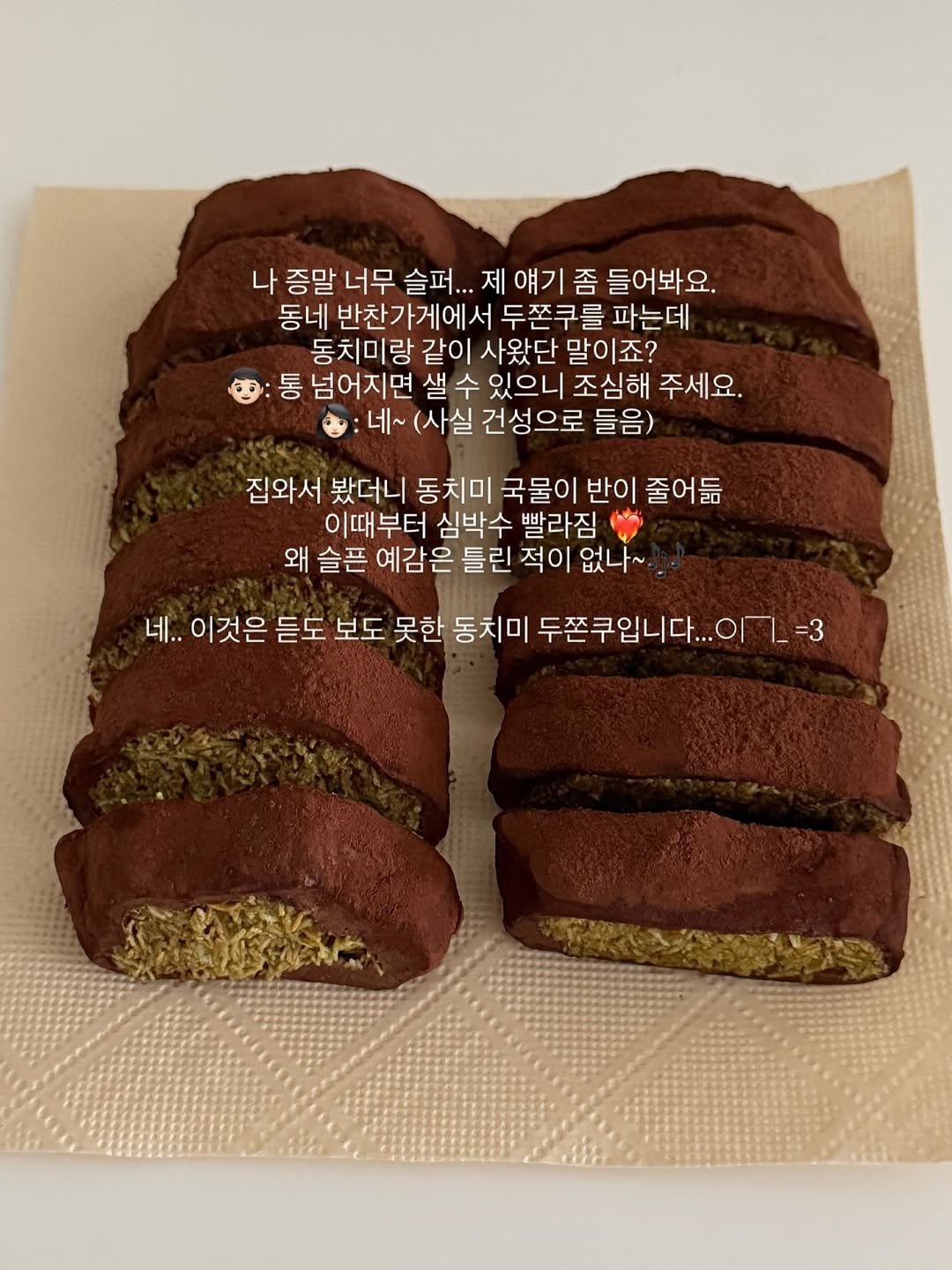 Photo by 봉봉 𝖻𝗈𝗇𝖻𝗈𝗇 | 𝖩𝖾𝗈𝗇𝗀𝗁𝗐𝖺 𝖸𝗎𝗄 on February 08, 2026. May be an image of chiffon cake, babka, baked goods, gingerbread cookie, fudge and text that says '나 증말 너무 슬퍼... 제얘기좀 제 얘기 좀 들어봐요. 동네 반찬가게에서 두쫀쿠를 파는데 동치미랑 같이 사왔단 말이죠? 통 넘어지면 샐 수 있으니 조심해 주세요. :네~ (사실 건성으로 들음) 집와서 봤더니 동치미 국물이 반이 줄어듦 이때부터 심박수 빨라짐 왜 슬픈 예감은 틀린 적이 없나~ 네.. 이것은 듣도 보도 못한 동치미 두쫀쿠입니다... =3'.
