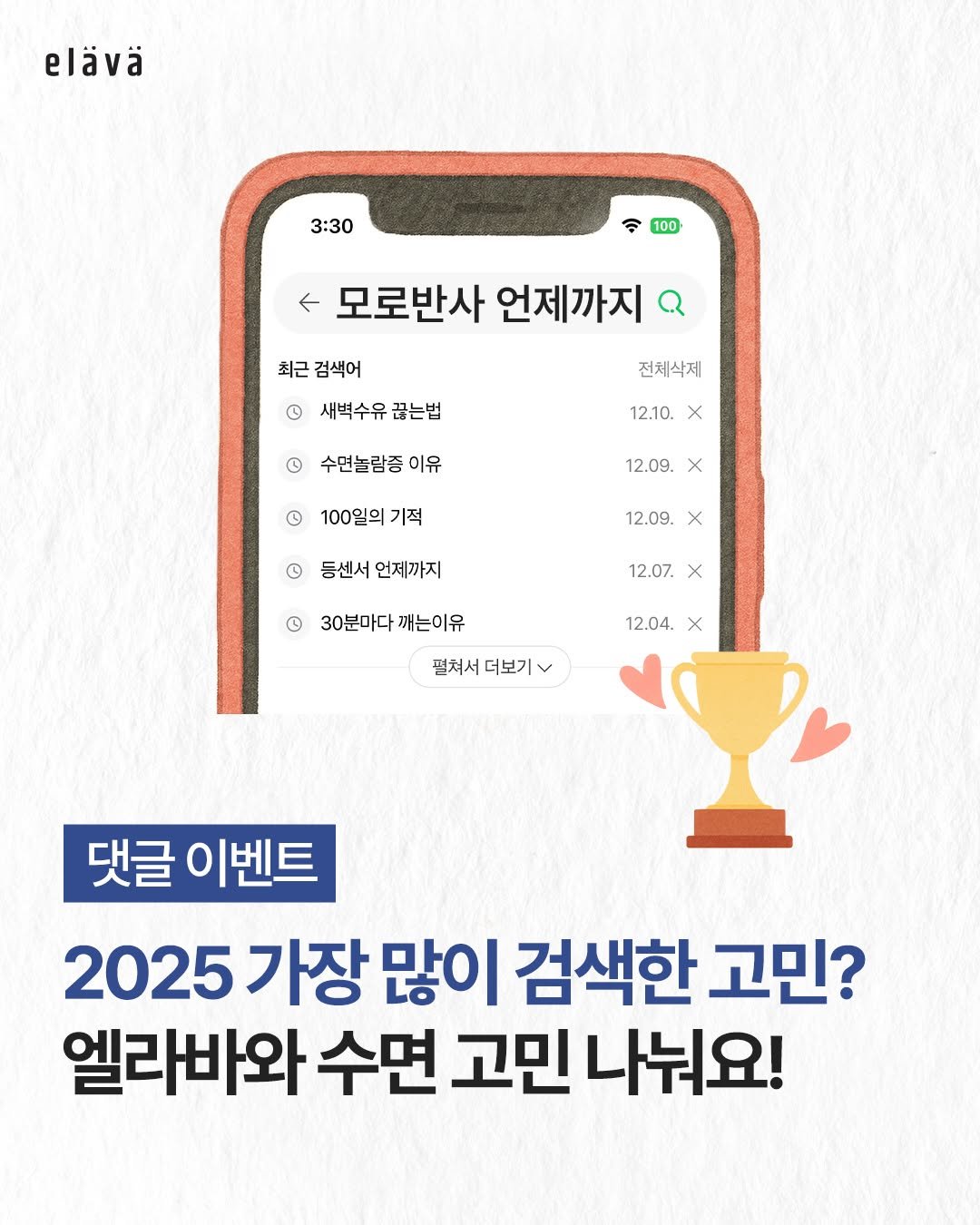 Photo by : 쁘띠엘린 : 출산용품/출산준비/유아용품/육아용품 on December 28, 2025. May be an image of text that says 'elävä 3:30 100 <모로반사언제까지 ← 모로반사 언제까지 최근 검색어 새벽수유 새벽수유끊는법 끊는법 전체삭제 12.10. X 수면놀람중 이유 12.09. 100일의기적 기적 X 12.09. X 등센서 언제까지 ® 12.07. x 30분마다 깨는이유 12.04. X 펼쳐서더보기v 더보기 펼쳐서 댓글 이벤트 2025 가장 많이 검색한 고민? 엘라바와 수면 고민 나눠요!'.