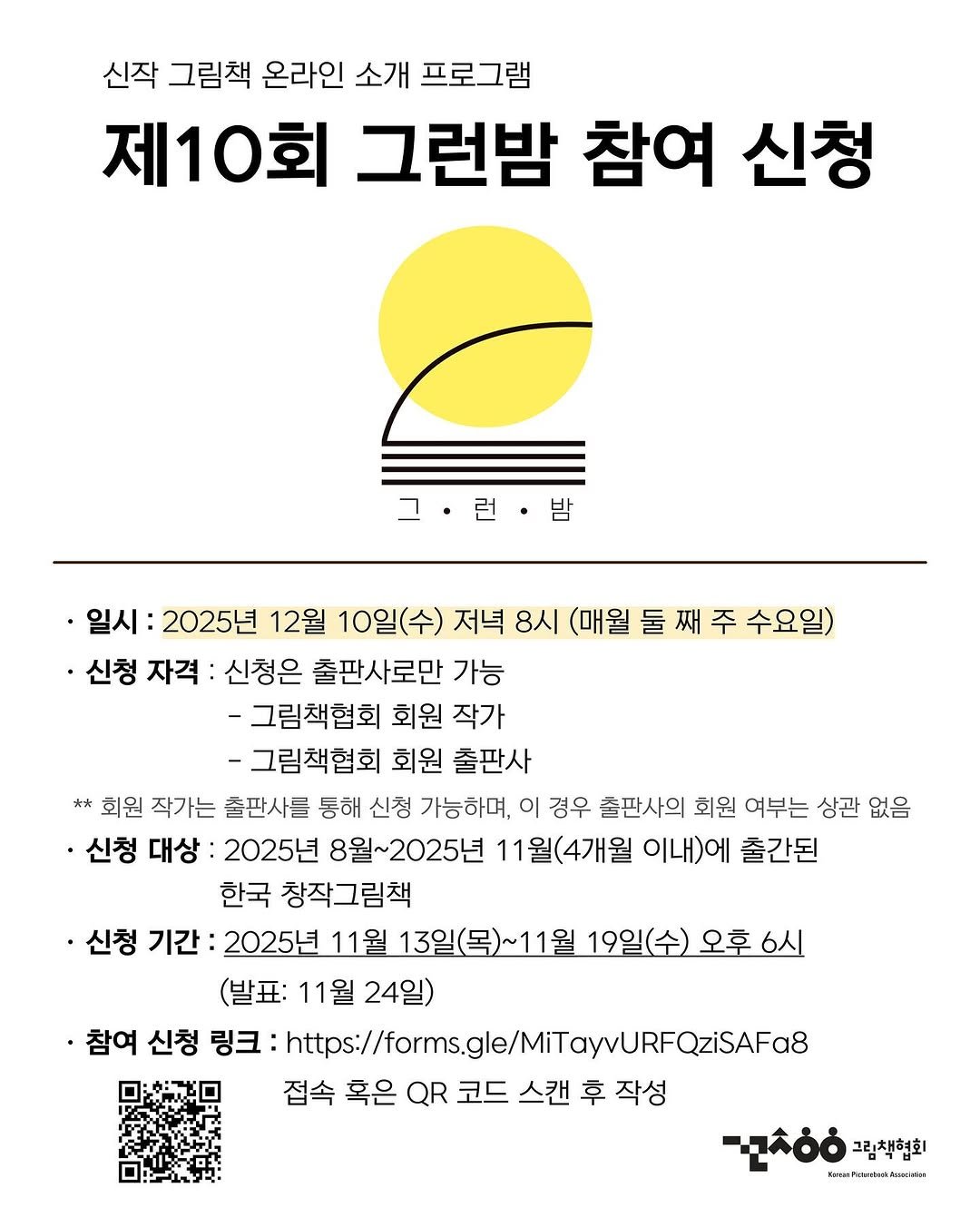 Photo by 그림책협회 on November 12, 2025. May be an image of poster, magazine and text that says '신작 그림책 온라인 소개 프로그램 제10회 그런밤 참여 신청 그런·밤 밤 그 ·일시: 2025년 12월 10일(수) 10일 저녁 8시 (매월둘째주수요일 수요일) ·신청 자격: 신청은 출판사로만 가능 -그림책협회 회원 작가 -그림책협회 회원 출판사 회원 작가는 출판사를 통해 신청 가능하며, 이 경우 출판사의 회원 여부는 상관 없음 ·신청 대상 2025년 8월~2025년 11월(4개월 이내)에 출간된 한국 창작그림책 ·신청 기간: 2025년 11월 13일(목)~11울 ~11월 19일(수) 오후 19일(수)오후6시 6시 (발표: 11월 11월24일) 24일) ·참여 신청 링크: :https:/msge/MoyURFQZS https:/ 접속 혹은 QR 코드 스캔 후 작성 그림책협회 KNEUR าสะ'.