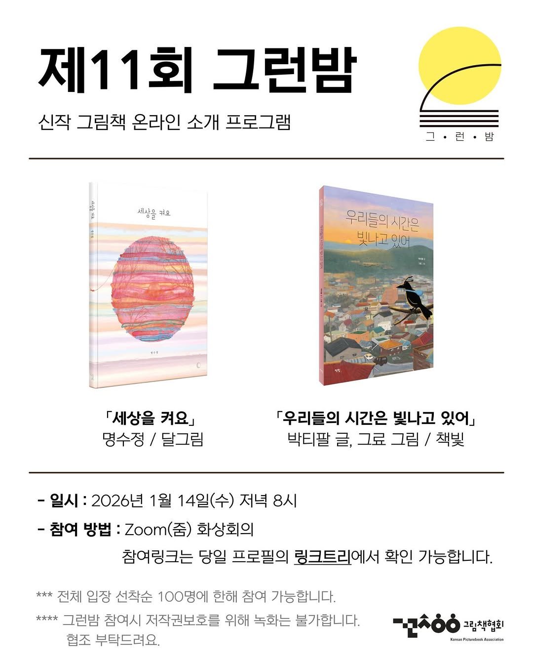 Photo by 그림책협회 on January 06, 2026. May be an illustration of magazine, poster and text that says '제11회 그런밤 신작 그림책 온라인 소개 프로그램 그·런·밤 런 밤 세사g 줘요 우리들의 우리들의시간은 시간은 빛나고 빛냐고있어 있어 GE 「세상을 켜요」 명수정 달그림 「우리들의 시간은 빛나고 있어」 박티팔 글, 그료 그림 책빛 -일시: 2026년 1월 14일(수) 저녁 8시 -참여 방법 ：Zoom() 화상회의 참여링크는 당일 프로필의 링크트리에서 확인 가능합니다. *** 전체 입장 선착순 100명에 한해 참여 가능합니다. 夫水 그런밤 참여시 저작권보호를 위해 녹화는 불가합니다. 협조 부탁드려요, 그림책협회 .ะเิมเหาสคระ'.