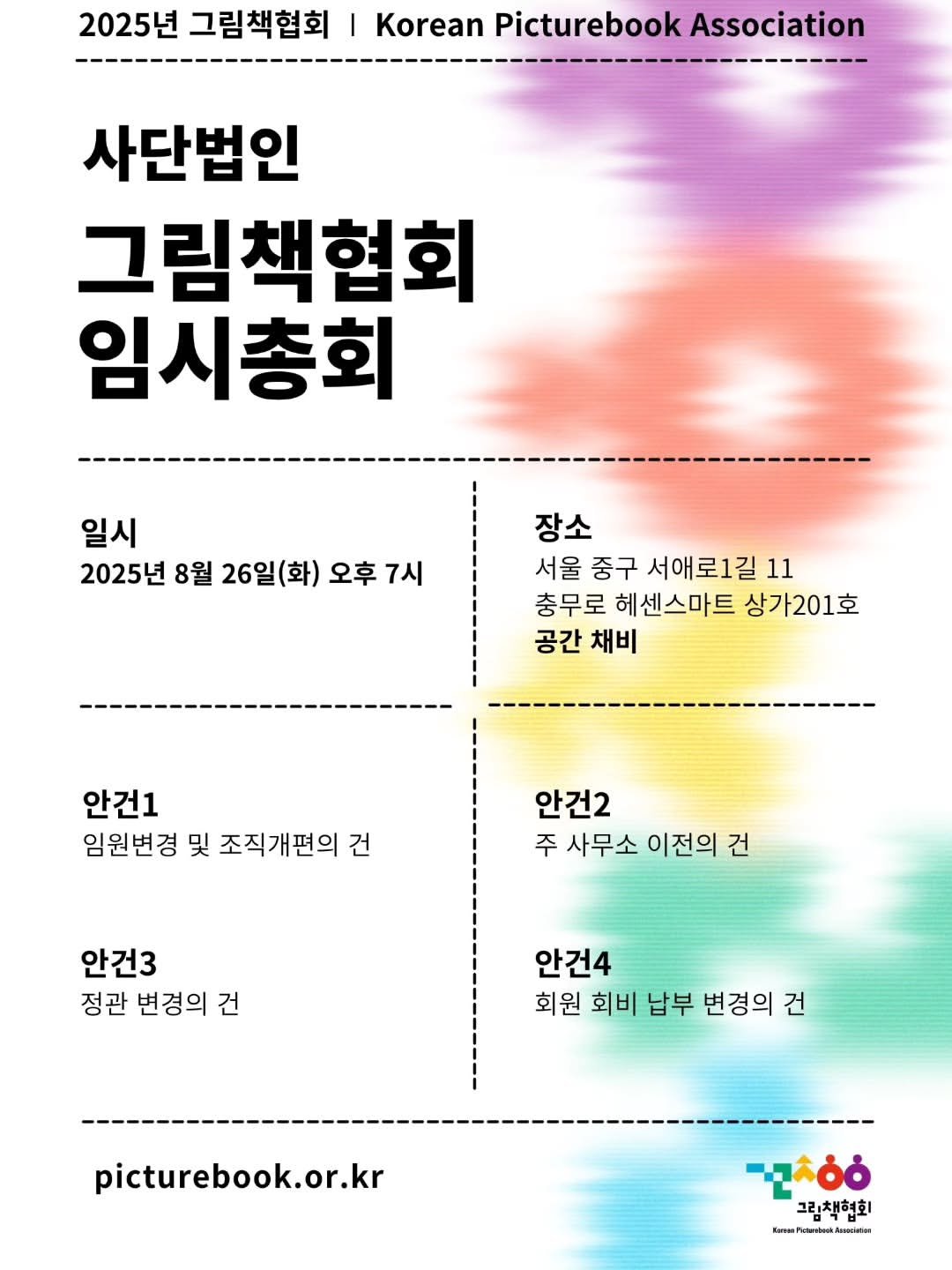 Photo by 그림책협회 on August 12, 2025. May be an image of poster, calendar, magazine and text that says '2025년 그림책협회 Korean Picturebook Association 사단법인 그림책협회 임시총회 일시 2025년 8월 26일(화) 오후 7시 장소 서울 중구 서애로1길 11 충무로 헤센스마트 상가201호 공간 채비 안건1 임원변경 및 조직개편의 건 안건2 주 사무소 이전의 건 안건3 정관 변경의 건 안건4 회원 회비 납부 변경의 건 picturebook.or.kr 그림책협회 KnnwuFidtanbok.Auwdidwn book'.