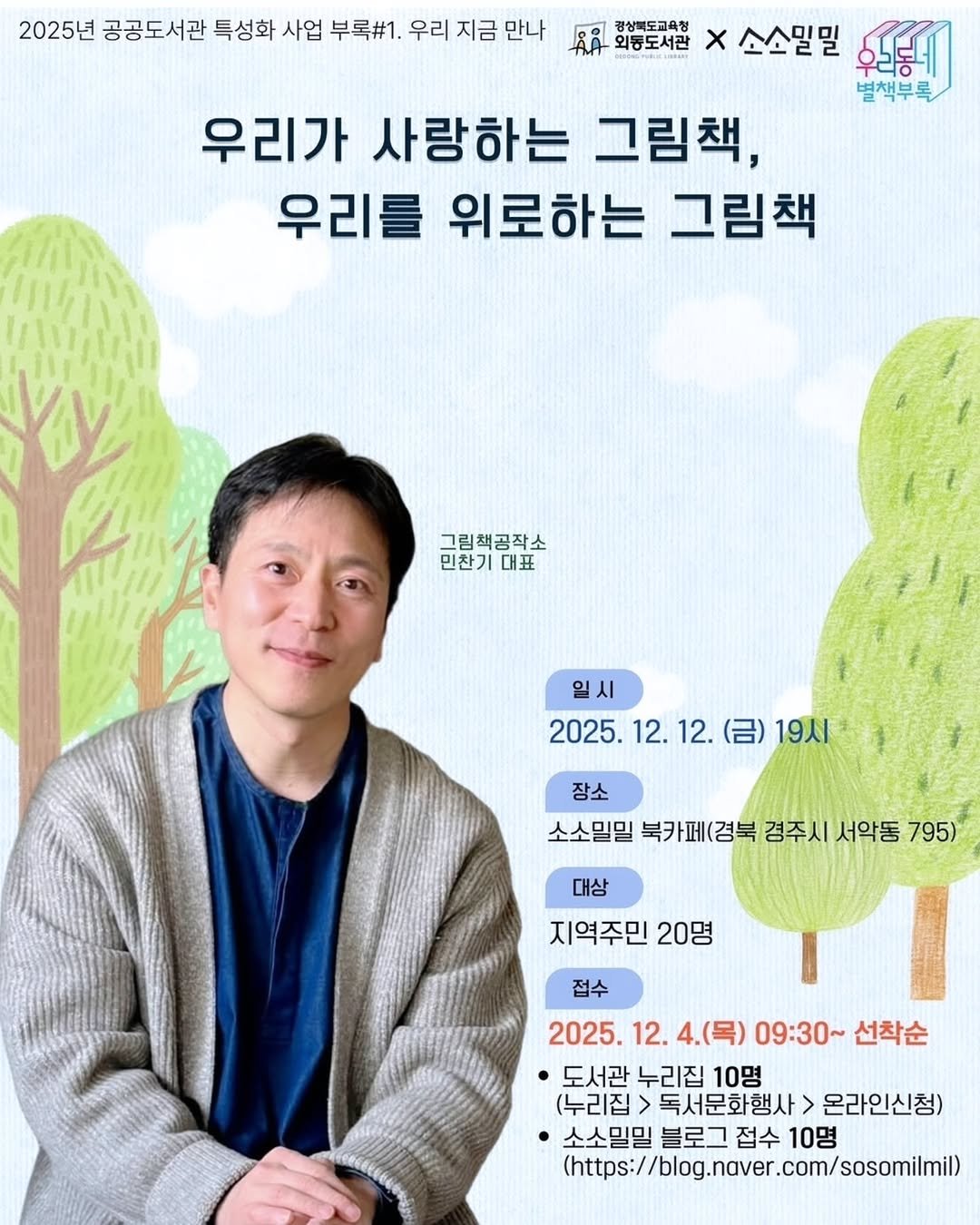 Photo shared by 그림책공작소 on December 03, 2025 tagging @picturebook_gongjackso, @sosomilmil, @lob_publisher, and @oedong_lib. May be an image of poster, magazine and text that says '2025년 공공도서관 특성화 사업 부록#1. 우리 지금 만나 경상벽도교육청 외동도서관 X 소소밀밀 후그봉에 별책부록 우리가 사랑하는 그림책, 우리를 위로하는 그림책 그림책공작소 민찬기대 대표 일시 2025. 2025.12.12.（日）19人） 12. 12. (금) (금)19시 19人I 장소 소소일밀 북카페(경북 경주시 서악동 795) 대상 지역주민 20명 접수 2025. 12. 4.(목) 09:30~ 선착순 ·도서관 누리집 10명 (누리집 독서문화행사> 온라인신청) 소소밀밀 블로그 접수 10명 (https://log.ngver.com/sosomili g.naver .com/ (https:/ blog'.