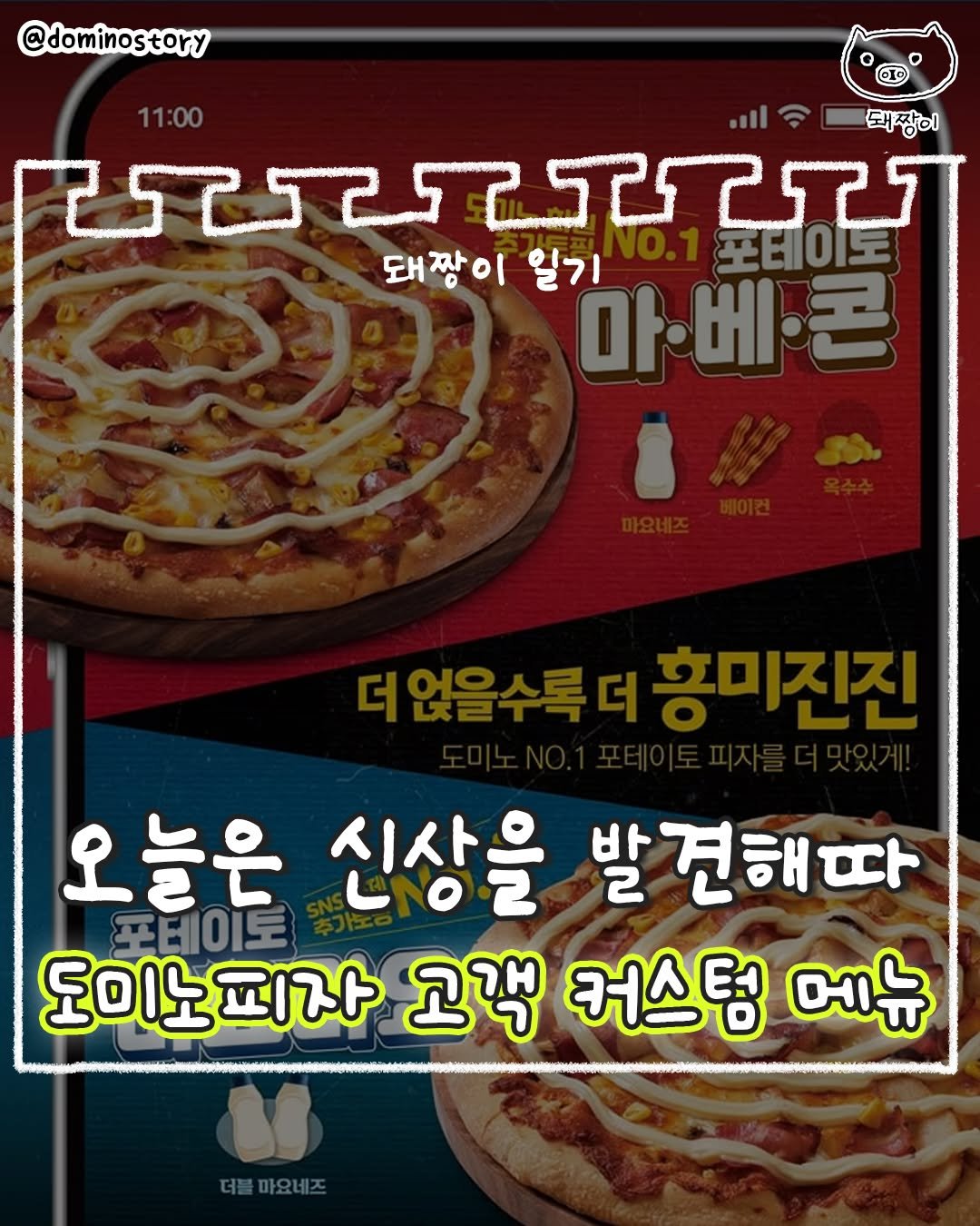 Photo by 돼짱이 on September 25, 2025. May be an image of pie and text that says '@dominostory story 11:00 돼짱이 ಶಾಾಚ 포테이로 돼짱이 이 일기 마·베콘 돈 마 8 오늘은 포테이토 신상을 발견해따 견해 도미노피자 고객 커스텀 메뉴 " 더블마요네즈'.