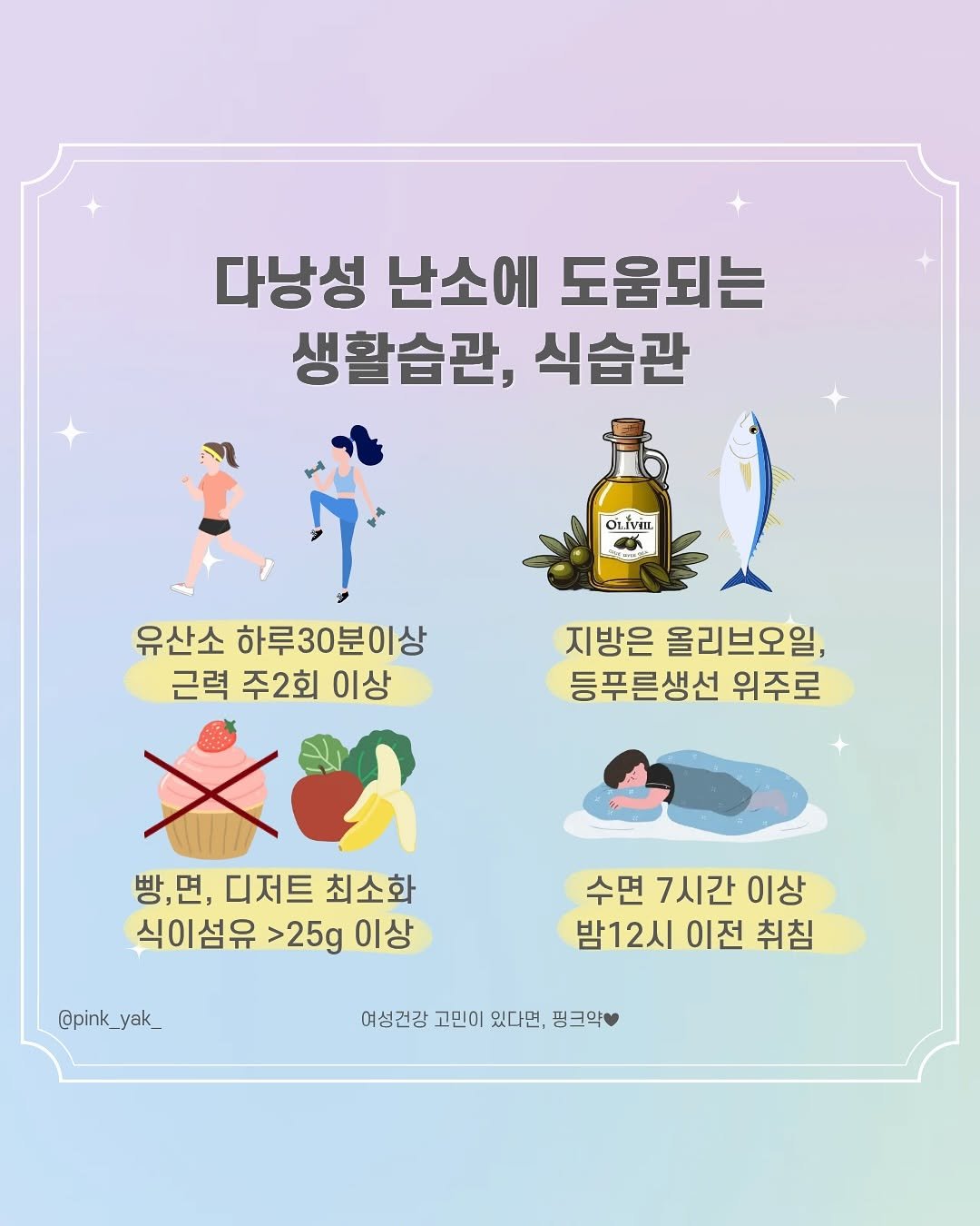 Photo by 핑크약 | 약사 박지현 | 우리들의 여성건강 on November 10, 2025. May be a doodle of poster and text that says '다낭성 난소에 도움되는 생활습관, 식습관 OLIvin 지방은 올리브오일, 등푸른생선 위주로 유산소 하루30분이상 근력 주2회 이상 ኢል 빵,면, 디저트 최소화 식이섬유 >25g 이상 @pink_ @pink_yak_ yak_ 수면 7시간 이상 밤12시 이전 취침 여성건강 고민이 있다면, 핑크약'.