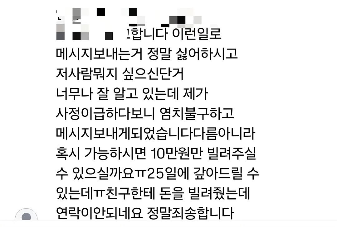 Photo by 핑크레이디🩷 on December 25, 2025. May be an image of text that says '1합니다 합니다이런일로 이런일로 메시지 메시지보내는거 정말 싫어하시고 저사람뭐지 싶으신단거 너무나 잘 알고 있는데 제가 사정이급하다보니 염치불구하고 메시지보나게되었습니다다름아니라 혹시 가능하시면 10만원만 빌려주실 수 있으실까요ㅠ25일에 갚아드릴 수 있는데ㅠ친구한테 돈을 빌려줬는데 연락이안되네요 정말죄송합니다'.