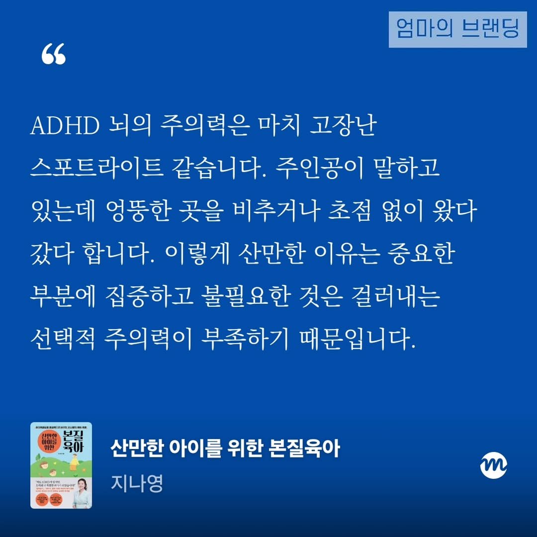 Photo by 엄마의 브랜딩(Re:Studio) on December 11, 2025. May be an image of text that says '" 엄마의 브랜딩 ADHD 뇌의 주의력은 마치 고장난 스포트라이트 같습니다. 주인공이 말하고 있는데 엉뚱한 곳을 비추거나 초점 없이 왔다 갔다 합니다. 이렇게 산만한 이유는 중요한 부분에 집중하고 불필요한 것은 걸러내는 선택적 주의력이 부족하기 때문입니다. บา 1m-pop 산만한 아이를 위한 본질육아 지나영 m'.