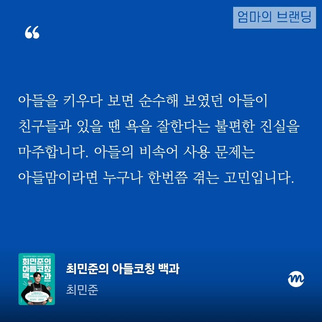 Photo by 엄마의 브랜딩(Re:Studio) on December 12, 2025. May be an image of text that says '" 엄마의 브랜딩 아들을 키우다 보면 순수해 보였던 아들이 친구들과 있을 땐 욕을 잘한다는 불편한 진실을 마주합니다. 아들의 비속어 사용 문제는 아들맘이라면 라면 누구나 한번쯤 겪는 고민입니다. 아들맘이 최민준의 아들코칭 맥-송-과 吉 ิ รค. 최민준의 아들코칭 백과 최민준 m'.